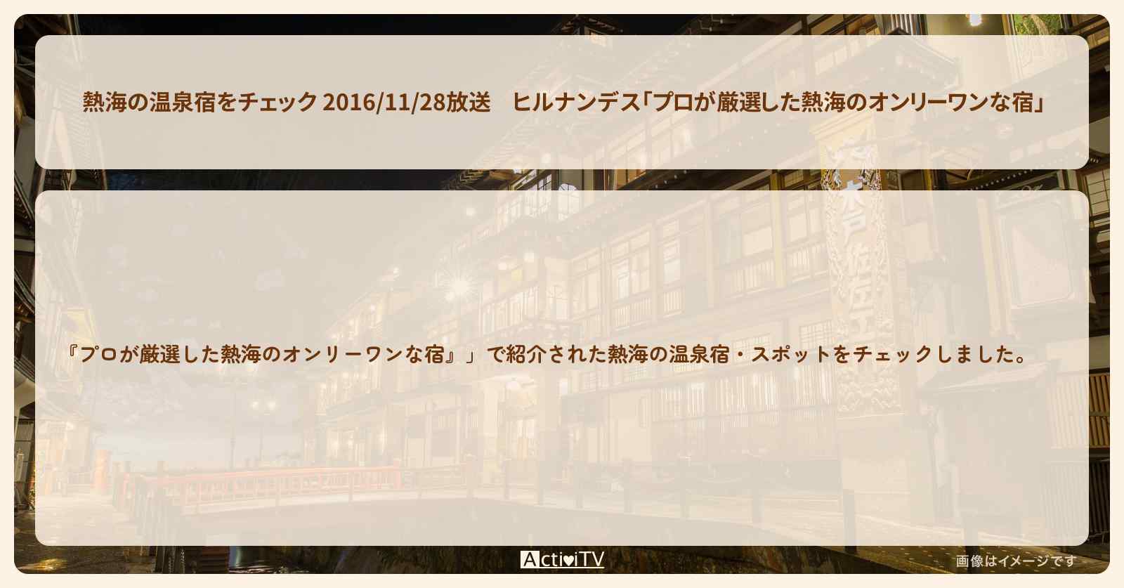 【熱海の温泉宿をチェック 2016/11/28放送】「プロが厳選した熱海のオンリーワンな宿」