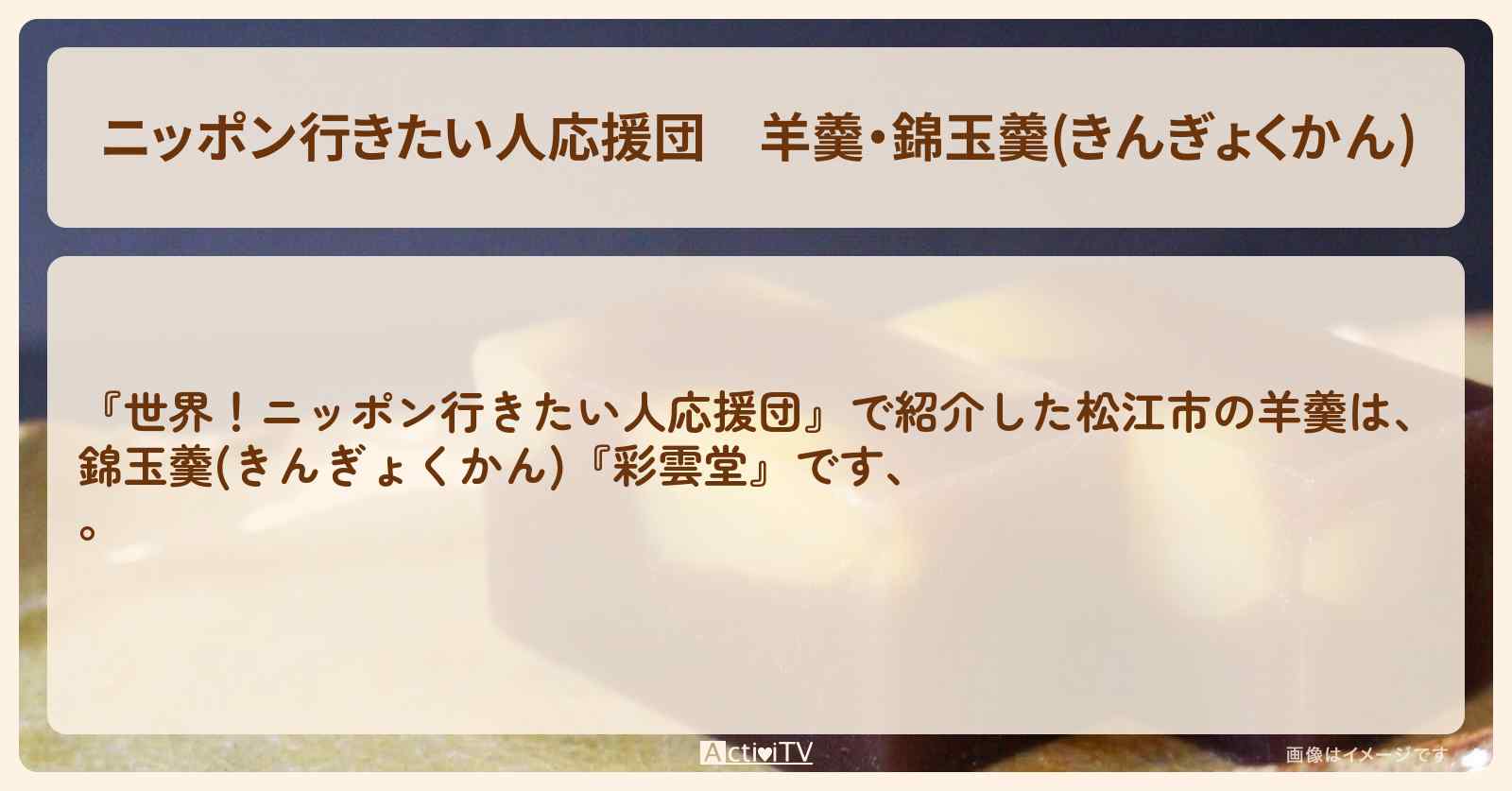 【ニッポン行きたい人応援団】羊羹・錦玉羹(きんぎょくかん)　松江市『彩雲堂』のお店・メニューを紹介『マリアンさん』