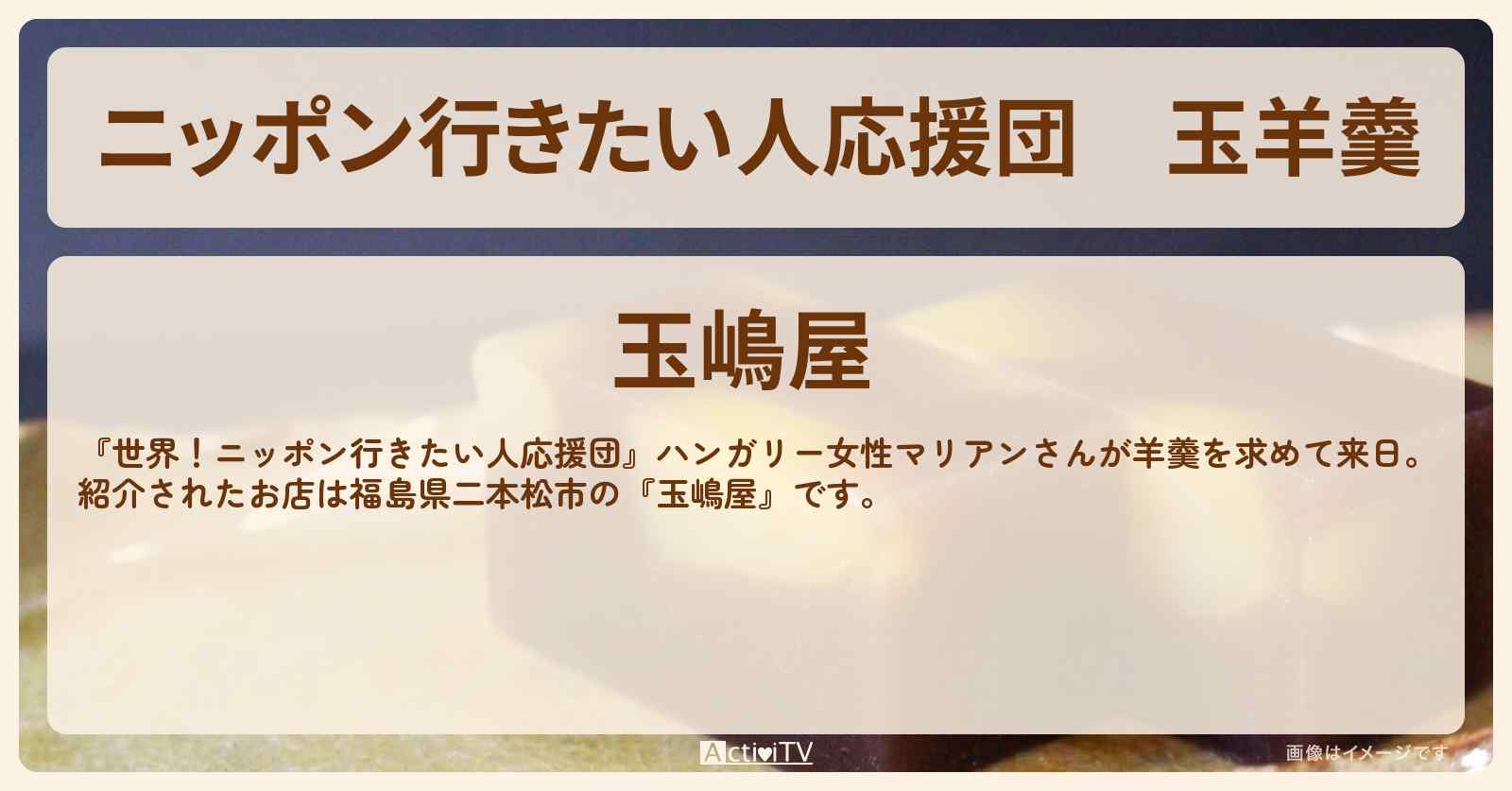 【ニッポン行きたい人応援団】『玉羊羹』の通販お取り寄せ　福島県二本松市『玉嶋屋』のお店情報〔マリアンさん〕