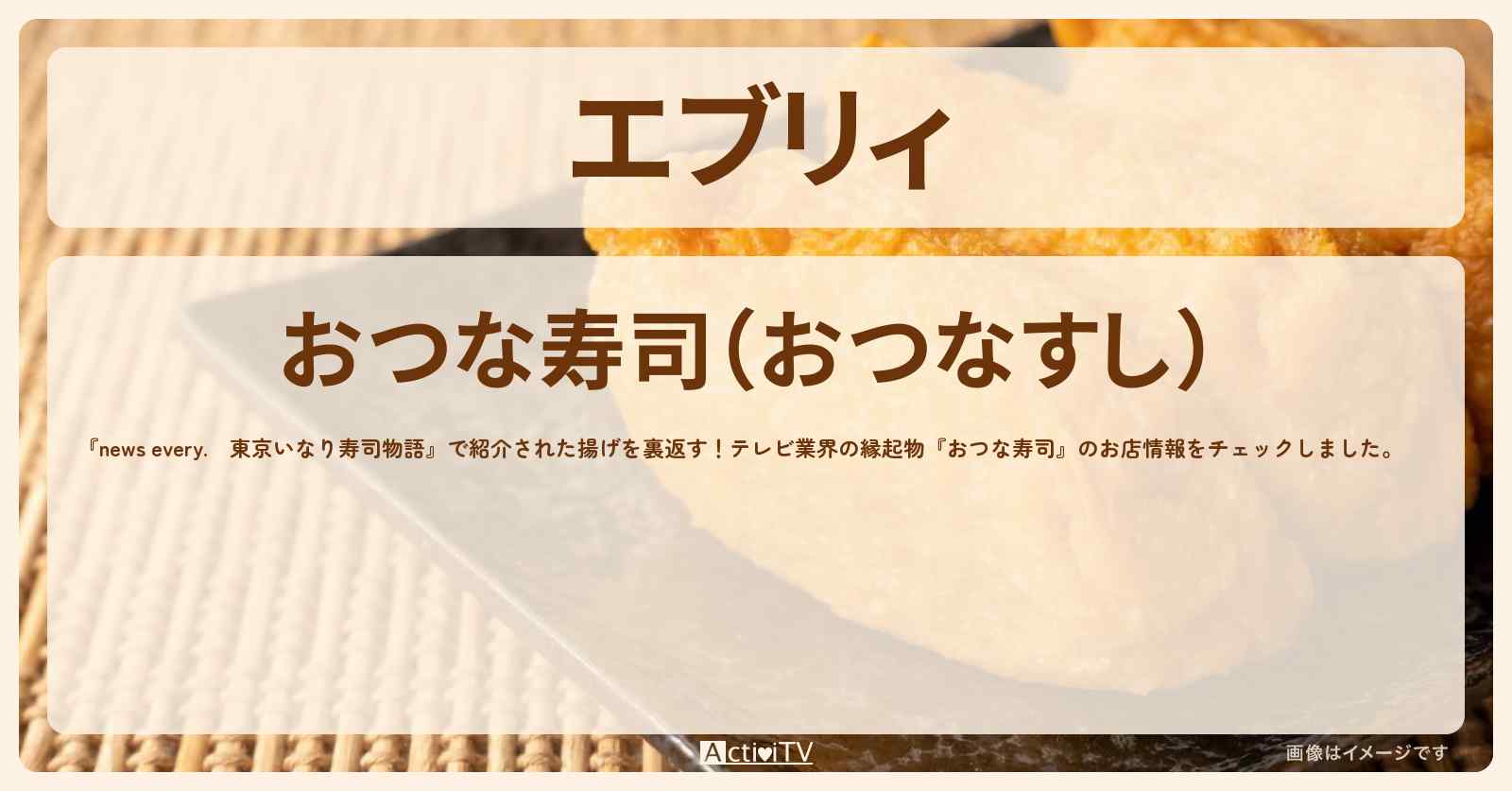 【エブリィ　いなり寿司】揚げを裏返す！テレビ業界の縁起物　六本木『おつな寿司』のお店・メニューを紹介 every.  2021/11/10放送