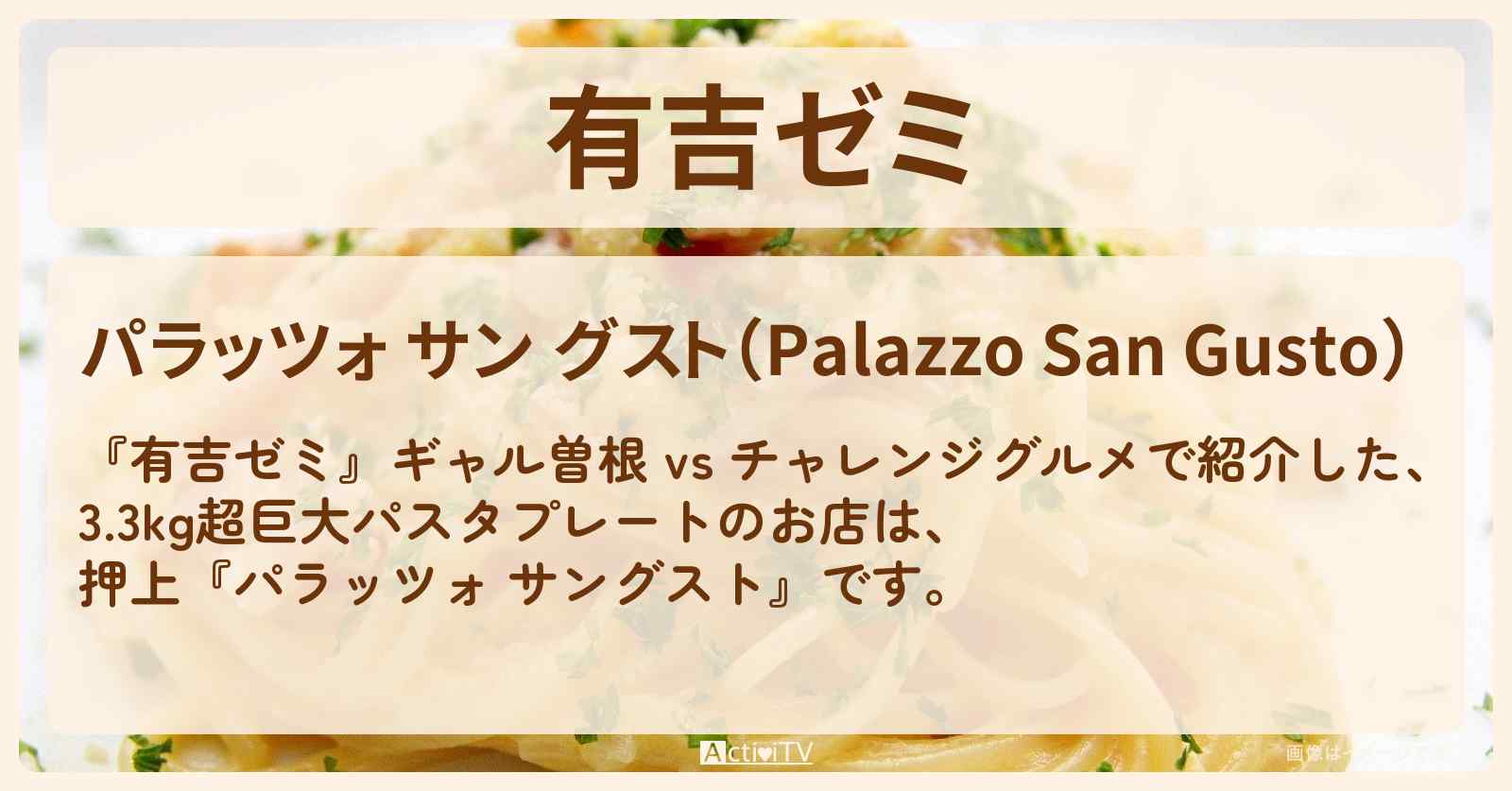 【3.3kg超巨大パスタプレート（イタリア名物大集合）】押上『パラッツォ サングスト』のお店・メニューを紹介「ギャル曽根 vs チャレンジグルメ」2023/4/3放送