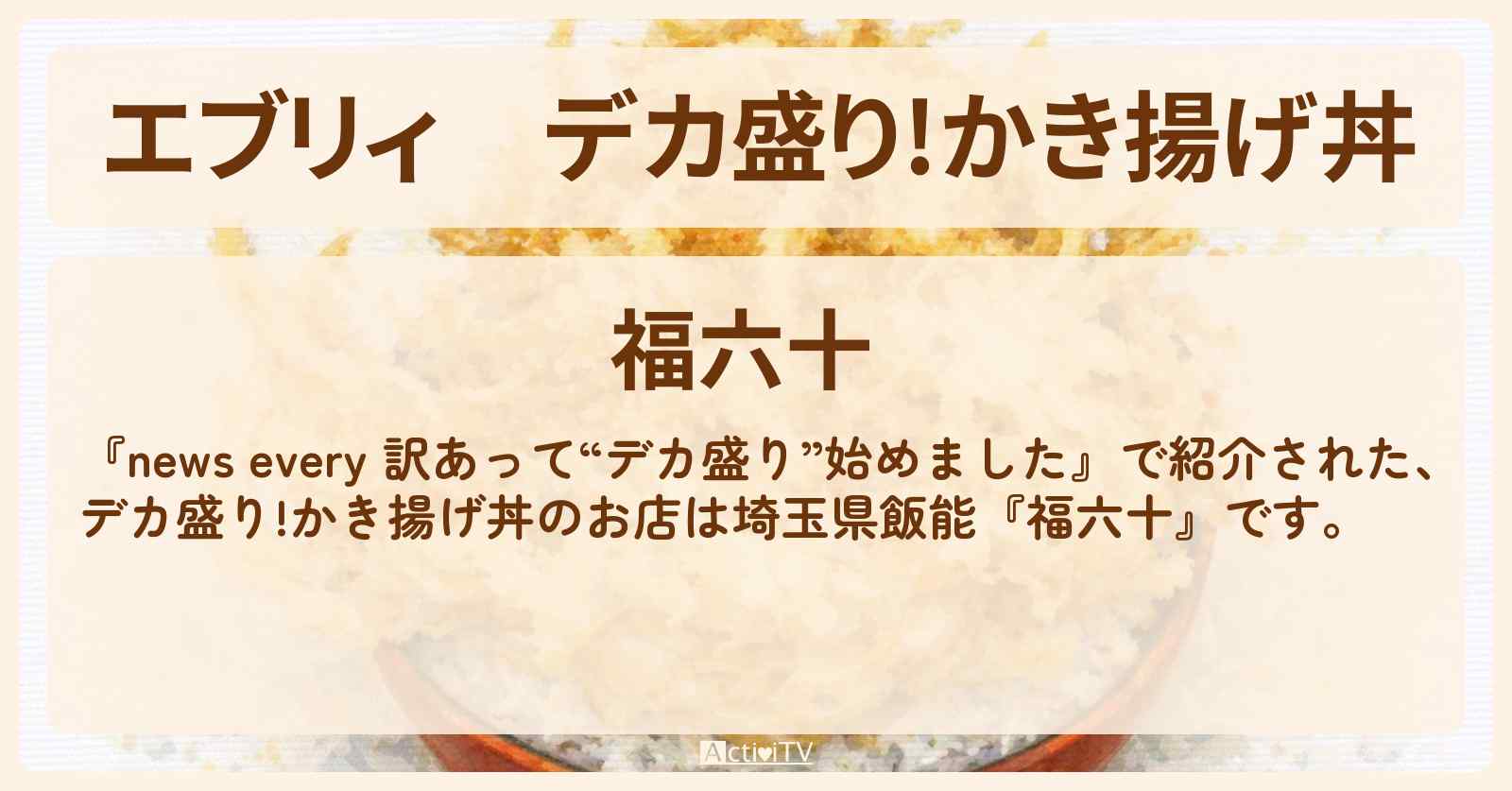 【エブリィ】デカ盛り!かき揚げ丼　埼玉県飯能『福六十』のお店の場所〔every〕