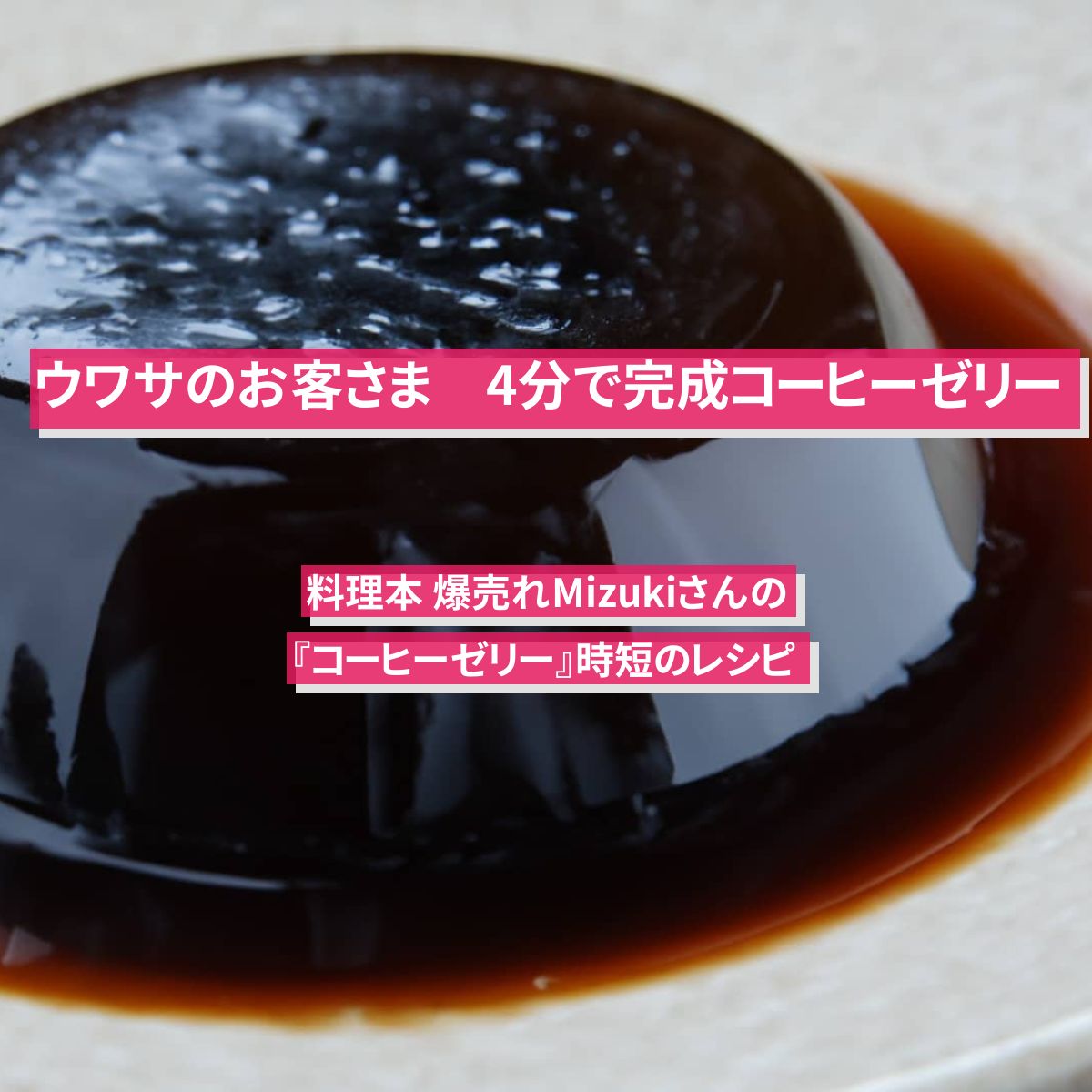 【ウワサのお客さま】4分で完成『コーヒーゼリー』料理本 爆売れMizukiさんの時短のレシピ