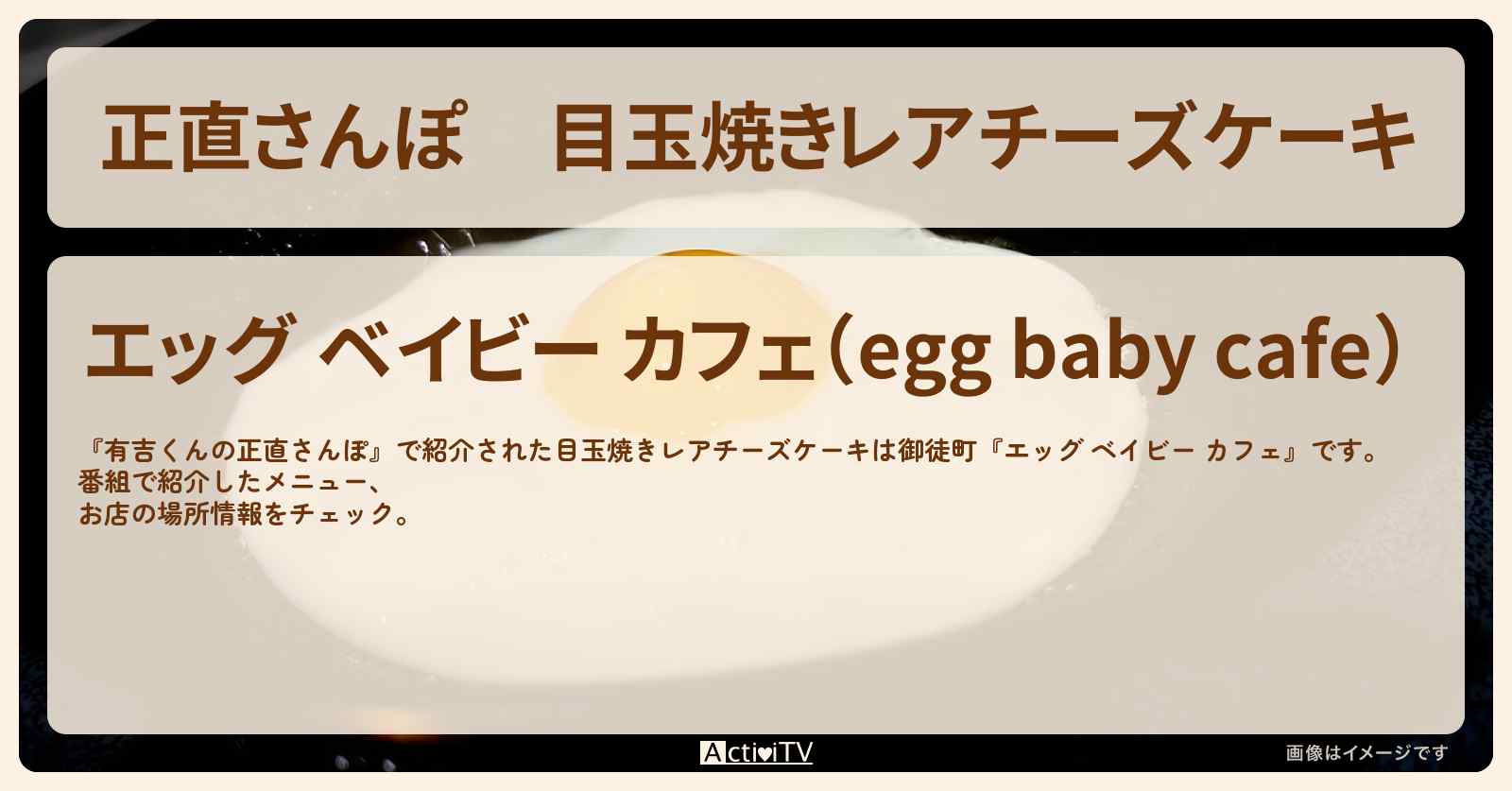 【正直さんぽ】目玉焼きレアチーズケーキ 御徒町『エッグ ベイビー カフェ』のお店・情報を紹介