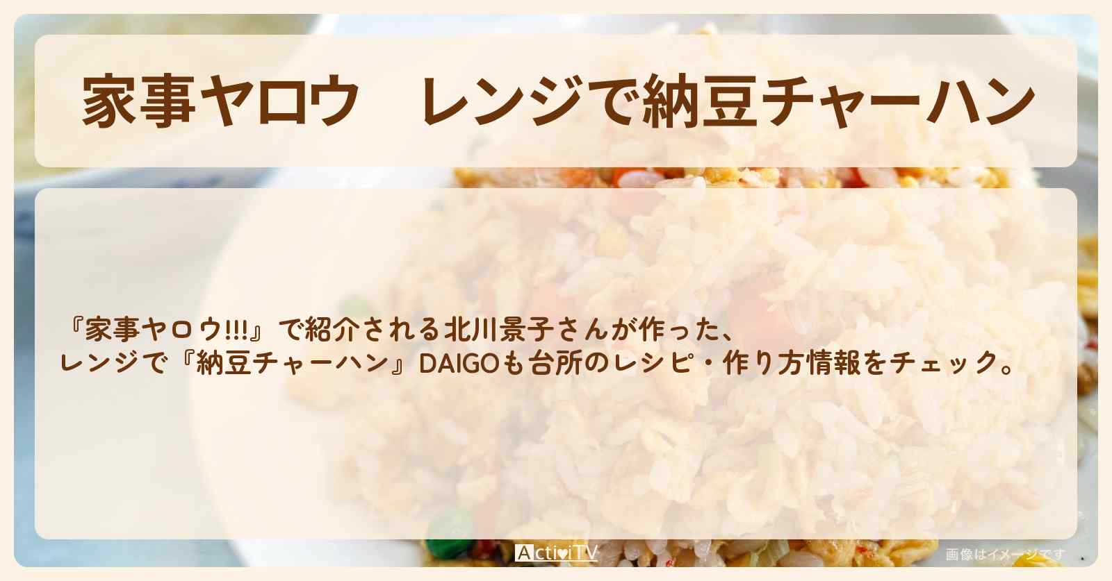 【家事ヤロウ】レンジで『納豆チャーハン』北川景子さんが作ったDAIGOも台所のレシピ・作り方