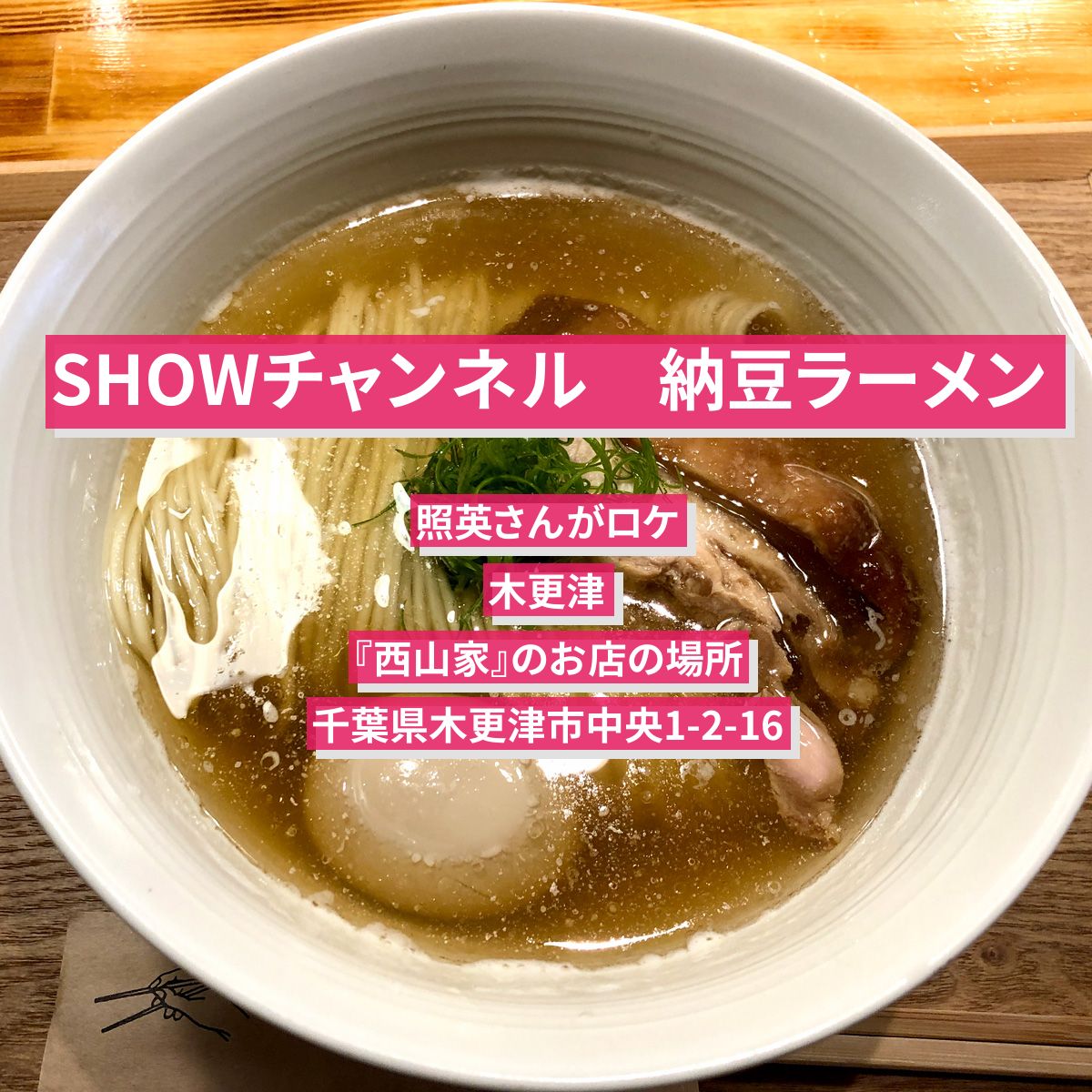 【SHOWチャンネル】納豆ラーメン（麺ターテイナー）照英さんがロケ　木更津『西山家』のお店の場所