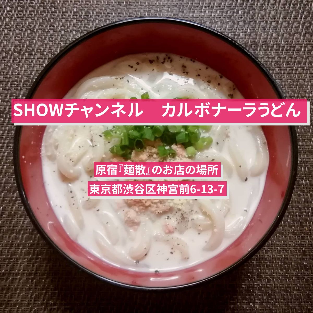 【SHOWチャンネル】カルボナーラうどん　原宿『麺散』のお店の場所