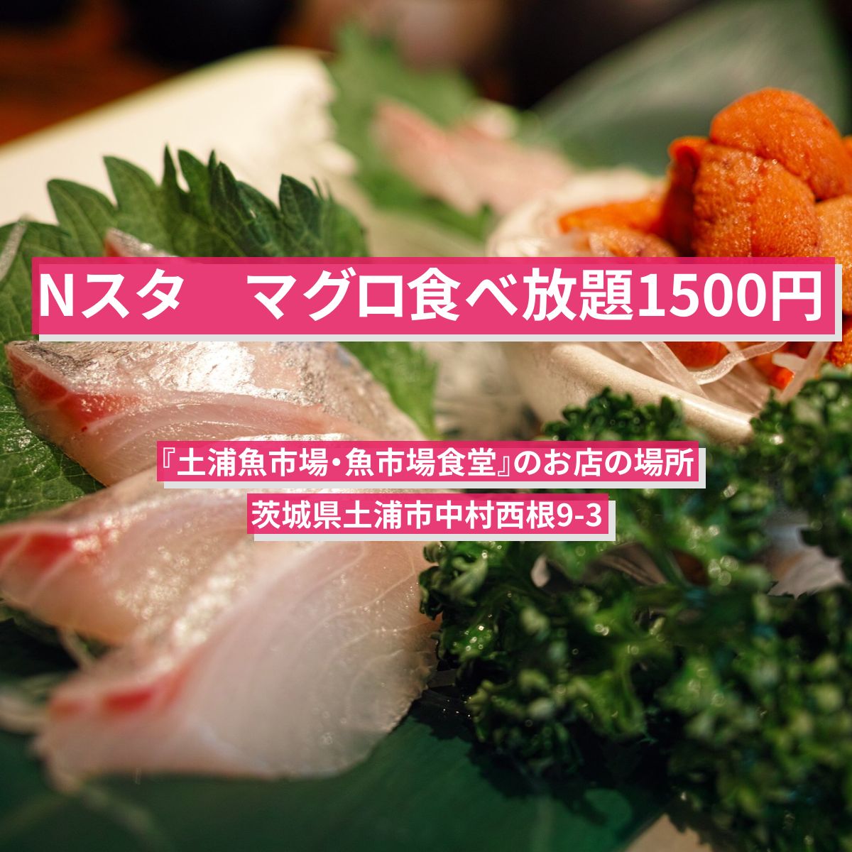 【Nスタ】マグロ食べ放題1500円『土浦魚市場・魚市場食堂』のお店の場所