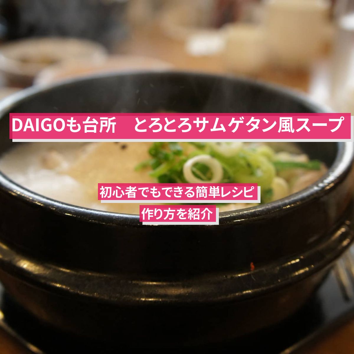 【DAIGOも台所】『とろとろサムゲタン風スープ』のレシピ・作り方を紹介
