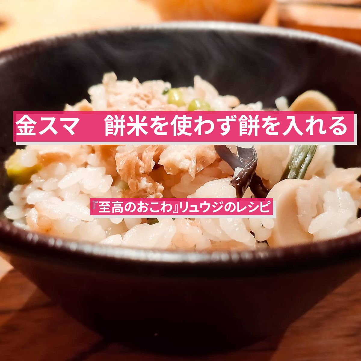 【金スマ】餅米を使わず餅を入れる『至高のおこわ』リュウジのレシピ