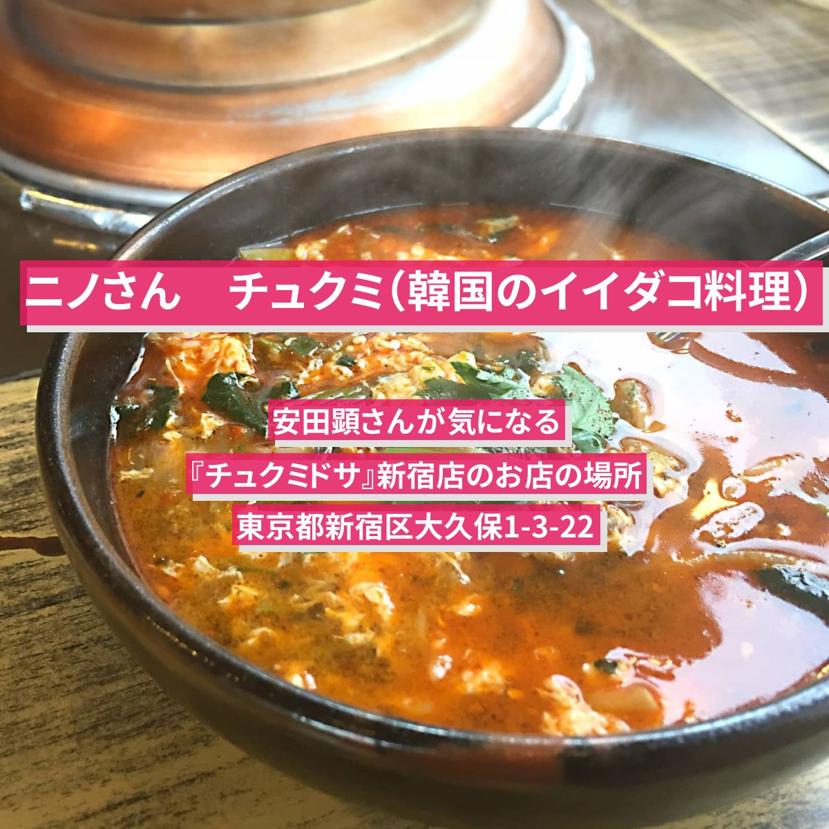 【ニノさん】チュクミ（韓国のイイダコ料理）安田顕『チュクミドサ』新宿店のお店の場所