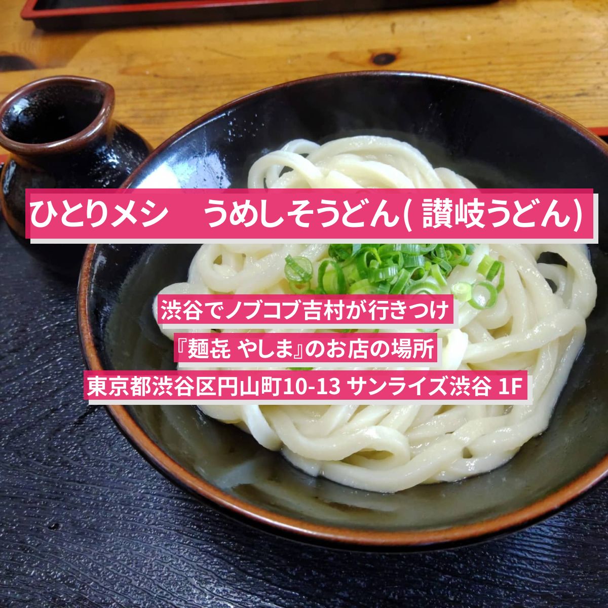 【ひとりメシ】うめしそうどん( 讃岐うどん)　渋谷でノブコブ吉村が行きつけ『麺㐂 やしま』のお店の場所