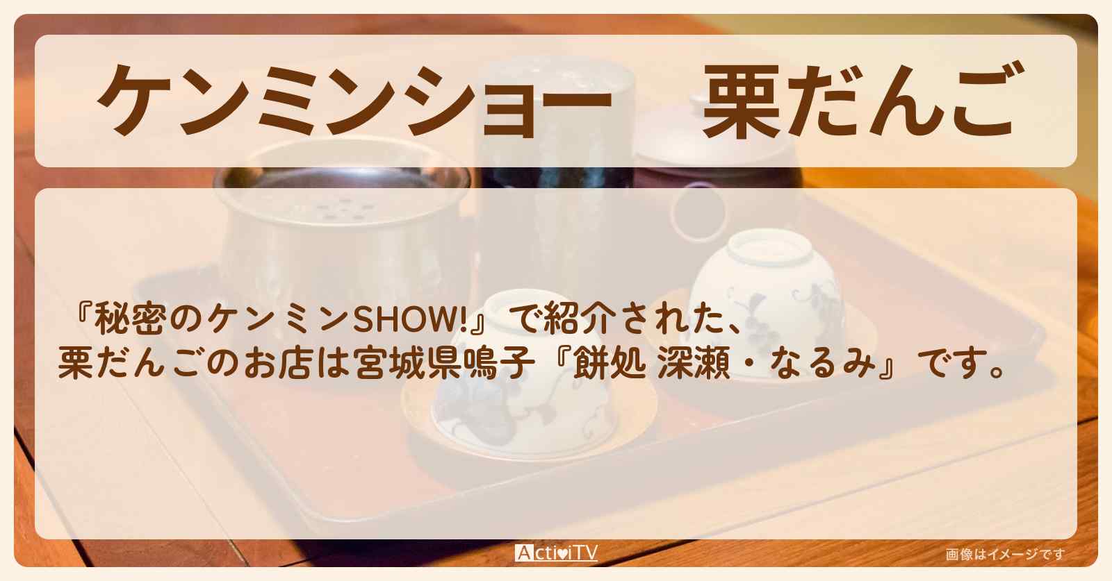 【ケンミンショー】栗だんご 宮城県鳴子『餅処 深瀬・なるみ』のお店情報