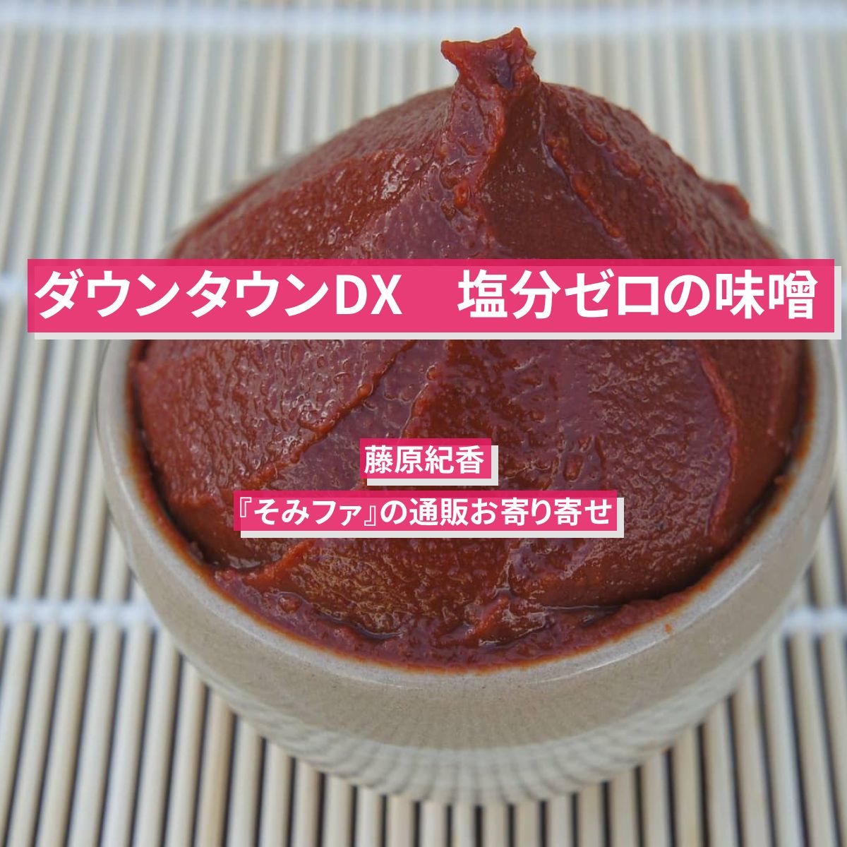 【ダウンタウンDX】塩分ゼロの味噌　藤原紀香『そみファ』の通販お寄り寄せ情報