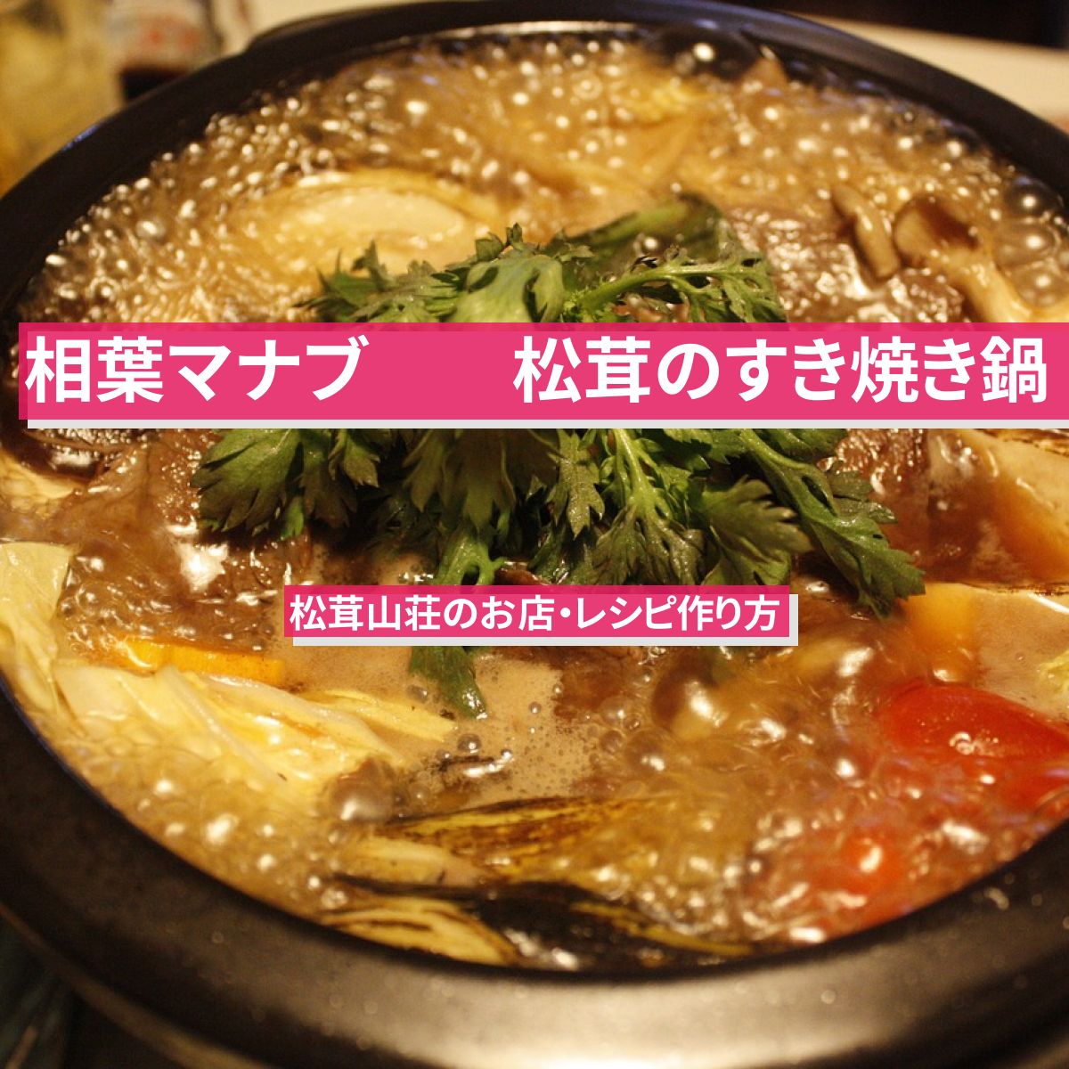 【相葉マナブ】『松茸のすき焼き鍋』松茸山荘のお店・レシピ作り方
