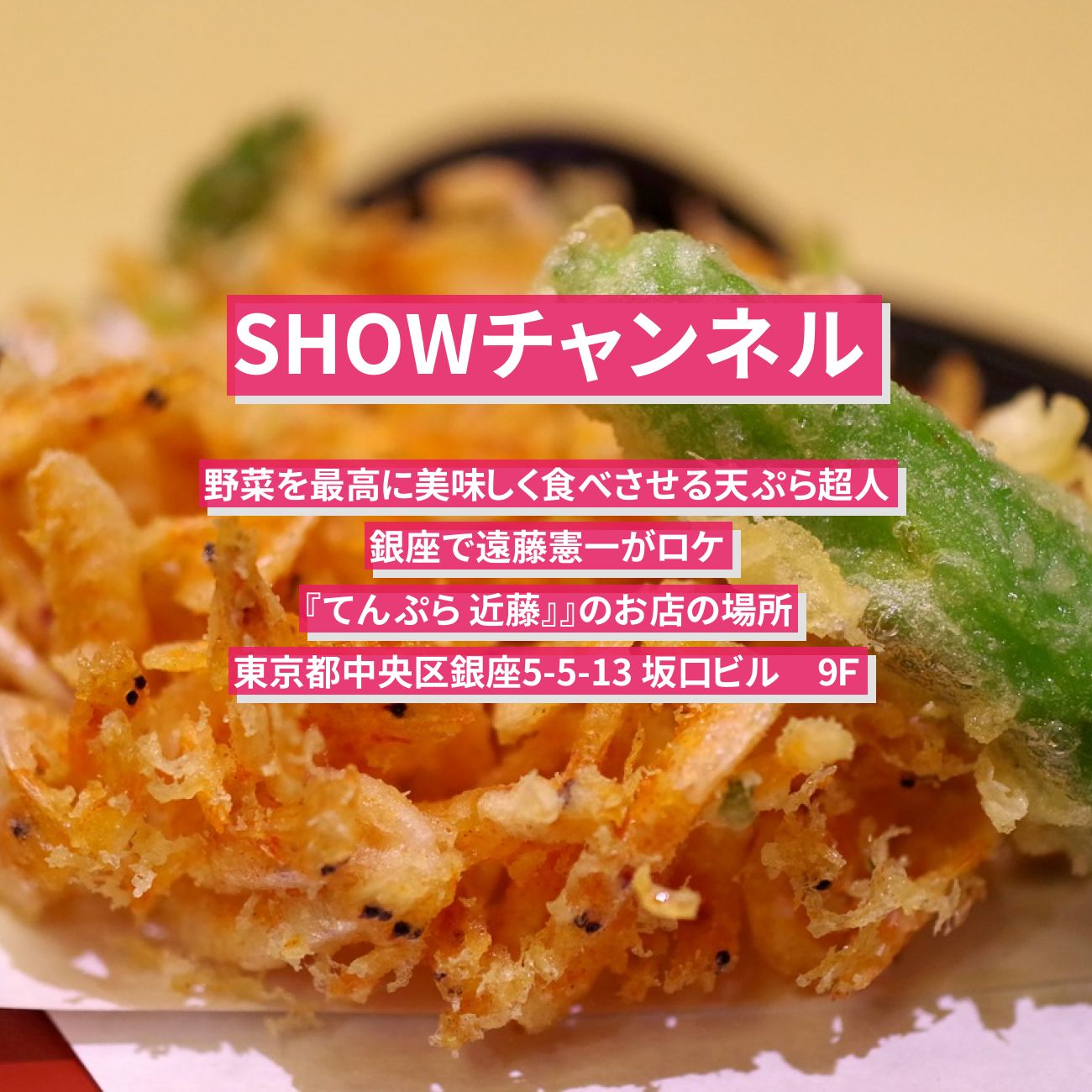 【SHOWチャンネル】天ぷら超人 (野菜が美味しい) 遠藤憲一がロケ『てんぷら 近藤』』銀座のお店の場所