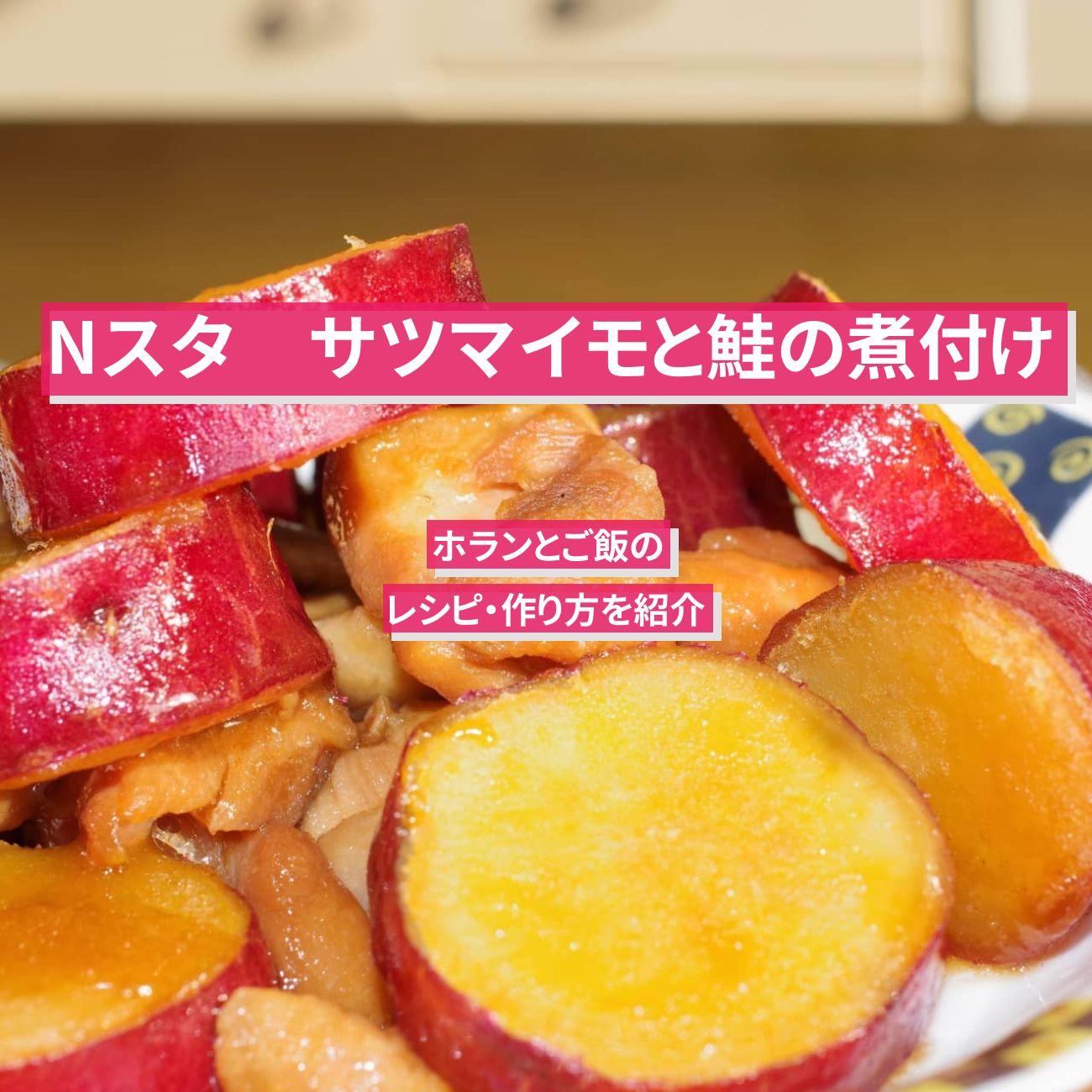 【Nスタ】『サツマイモと鮭の煮付け』ホランとご飯のレシピ・作り方を紹介