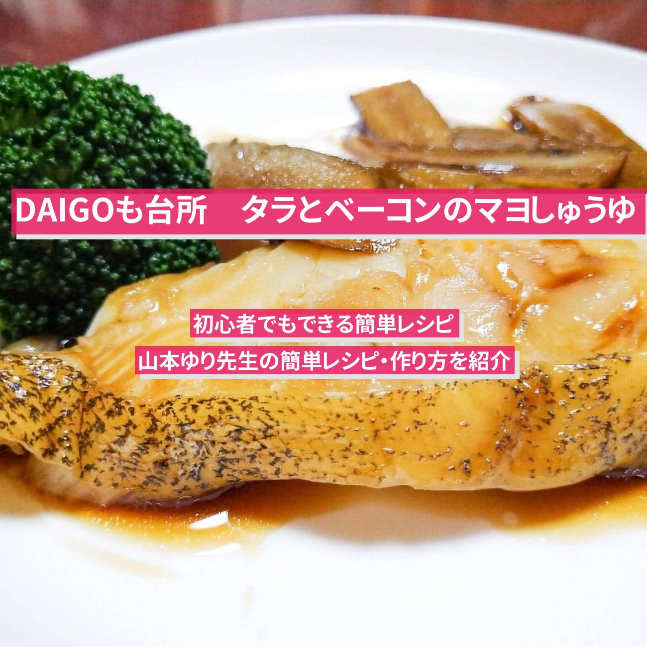 【DAIGOも台所】『タラとベーコンのマヨしゅうゆ』山本ゆり先生のレシピ・作り方を紹介