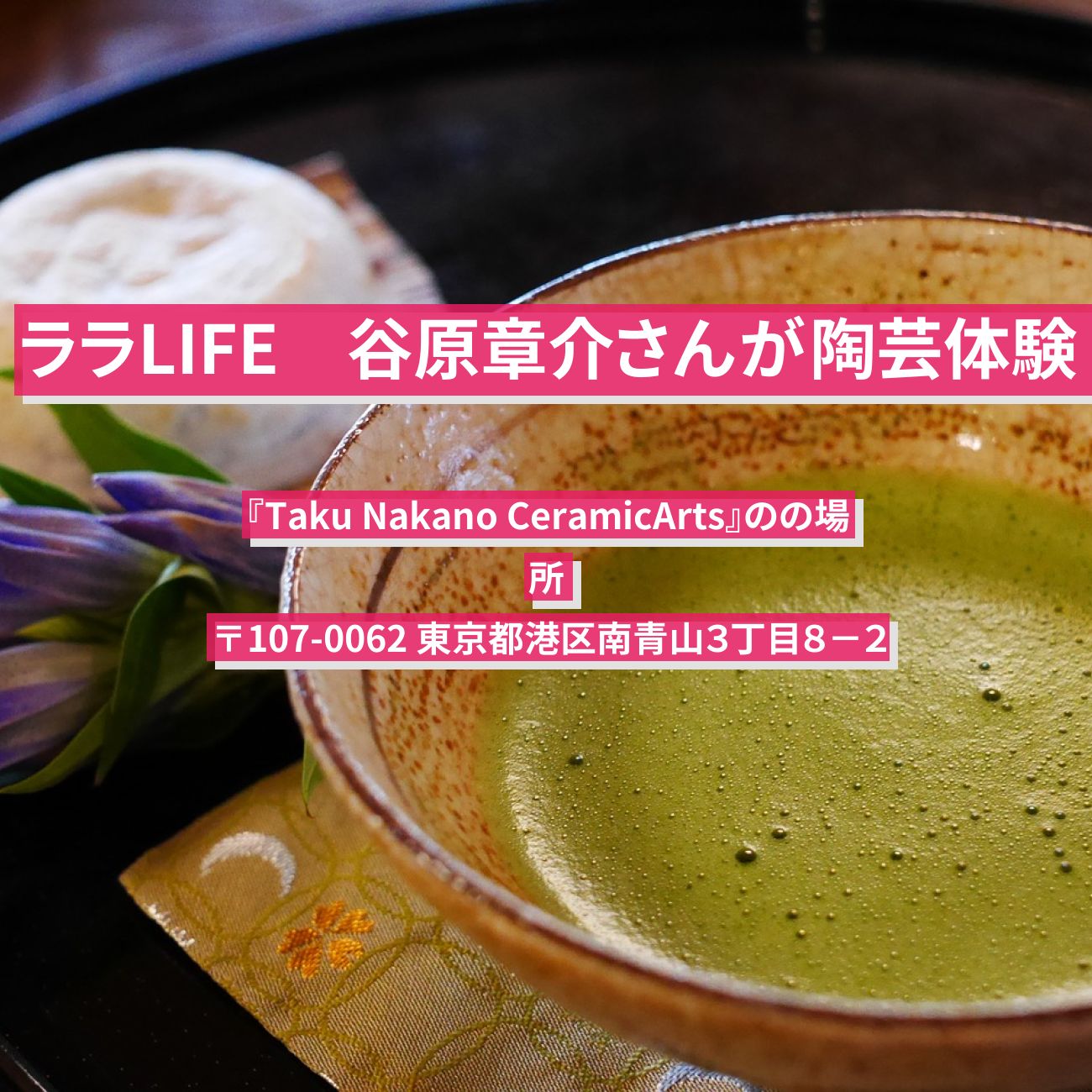 【ララLIFE】谷原章介さんが陶芸体験『Taku Nakano CeramicArts』の場所