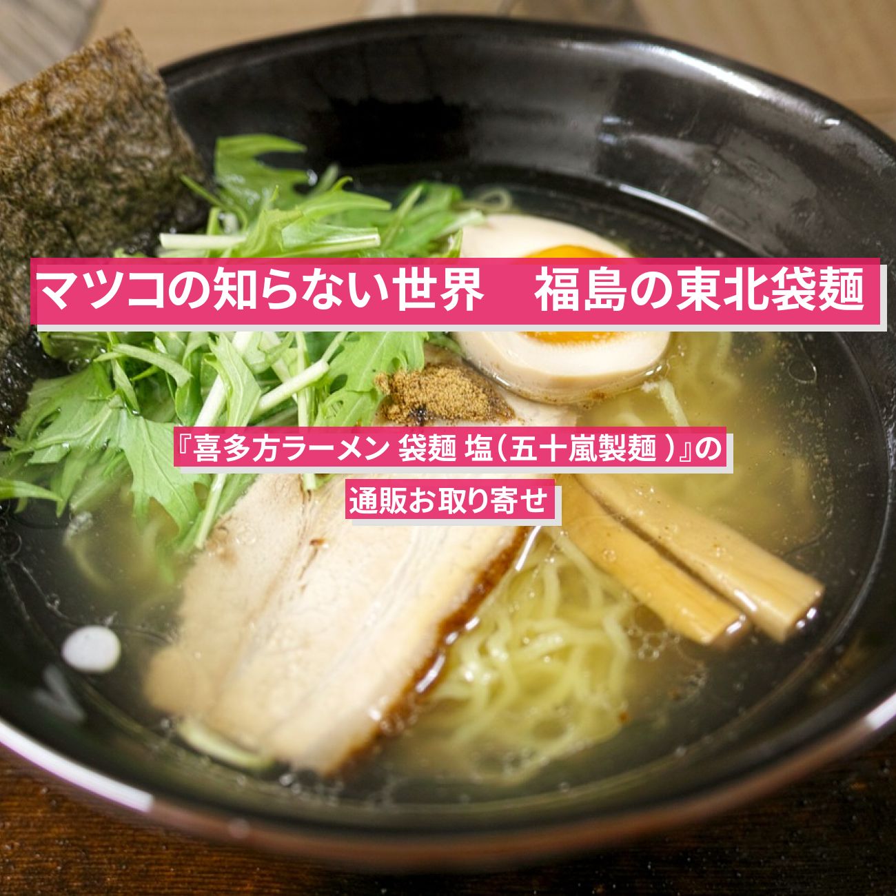 【マツコの知らない世界】福島の東北袋麺『喜多方ラーメン  しお（五十嵐製麺 ）』の通販お取り寄せ