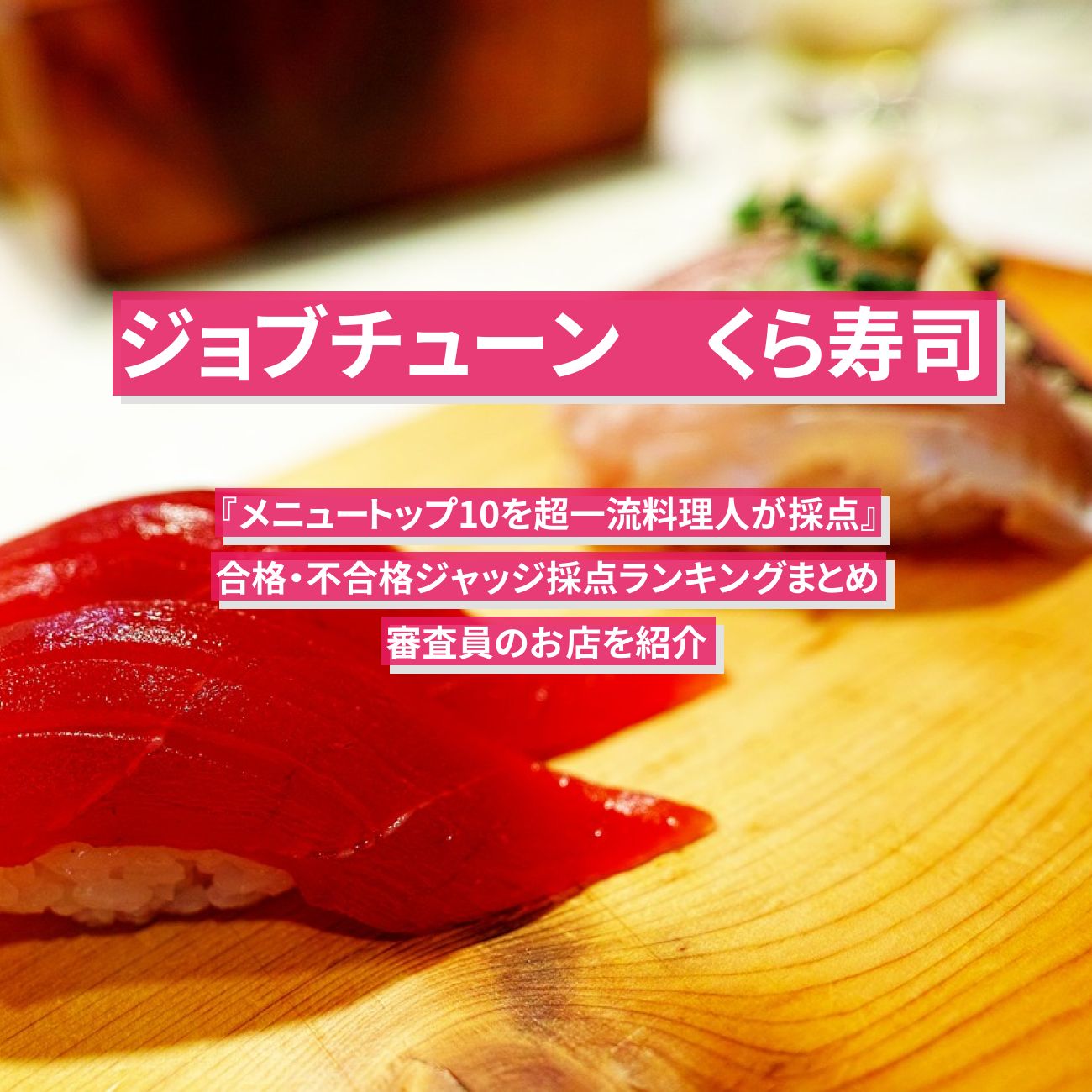 【ジョブチューン】くら寿司 の合格・不合格ジャッジ採点結果ランキングまとめ・審査員のお店を紹介『メニュートップ10を超一流料理人が採点』