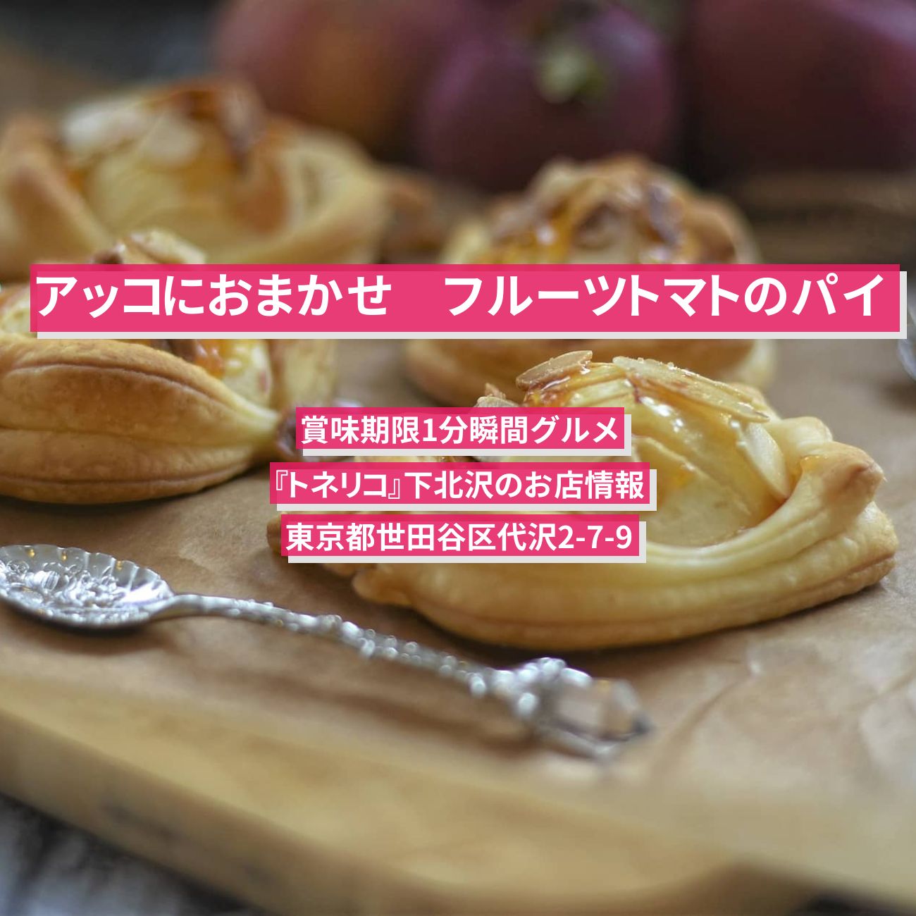 【アッコにおまかせ】フルーツトマトのパイ　賞味期限1分瞬間グルメ『トネリコ』下北沢のお店情報