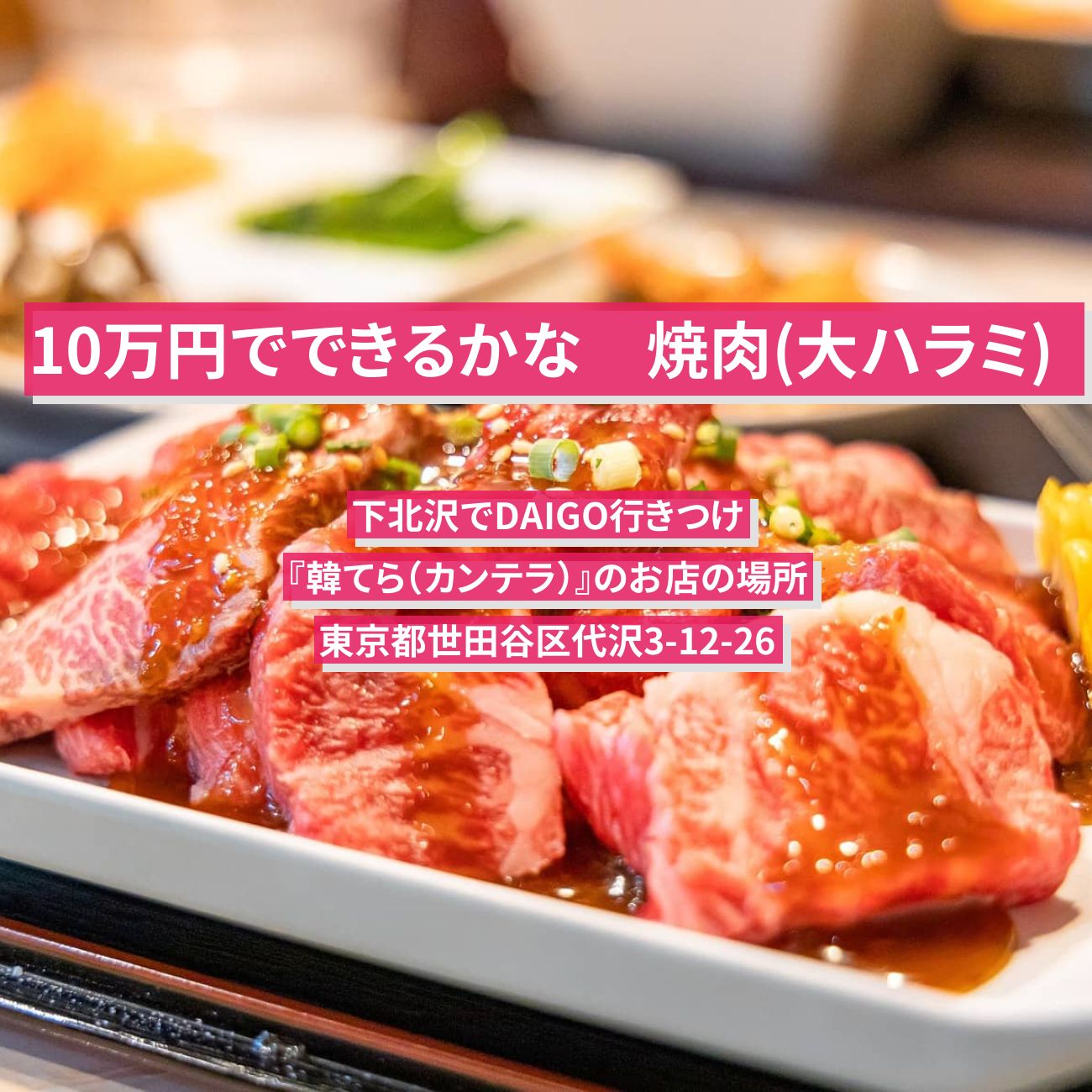 【10万円でできるかな】焼肉(ハラミステーキ) 下北沢でDAIGO行きつけ『韓てら（カンテラ）』のお店の場所