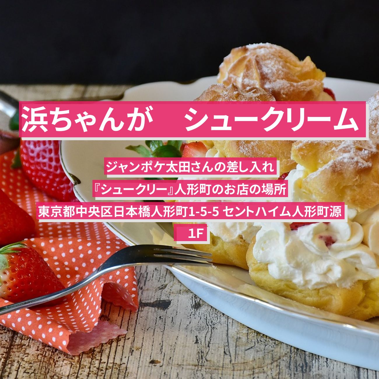 【浜ちゃんが】シュークリーム　ジャンポケ太田の差し入れ『シュークリー』人形町のお店の場所