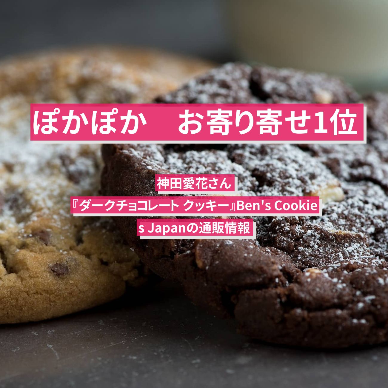 【ぽかぽか】お寄り寄せ1位　神田愛花さん『ダークチョコレート クッキー』Ben’s Cookies Japanの通販情報