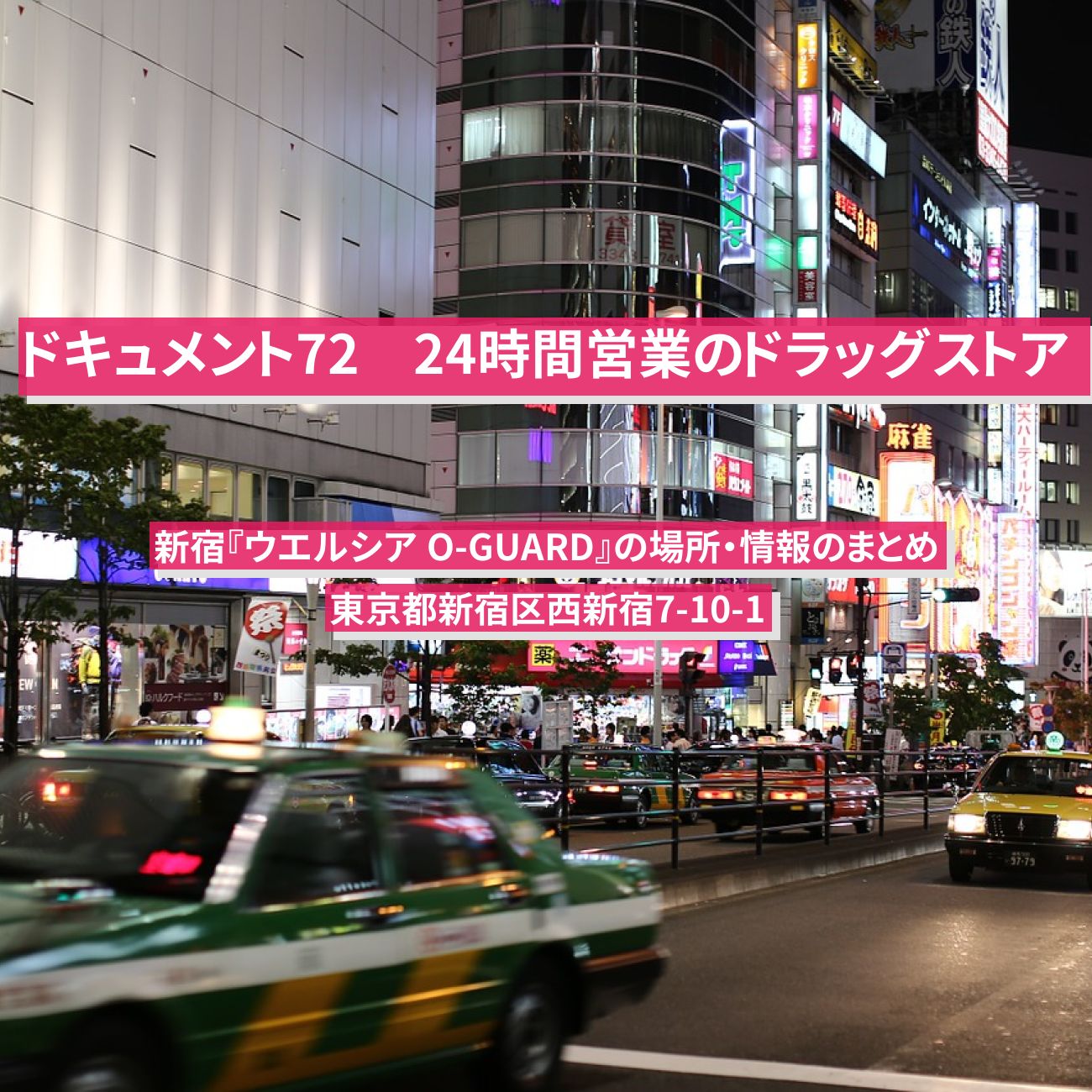 【NHK ドキュメント72時間】新宿の24時間営業のドラッグストア『ウエルシア O-GUARD』の場所・情報のまとめ