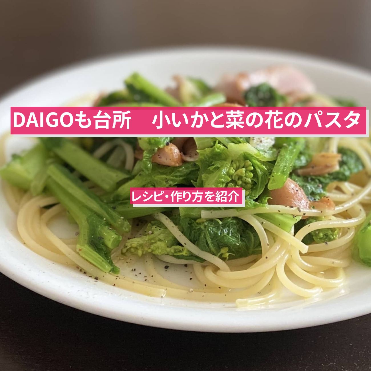 【DAIGOも台所】『小いかと菜の花のパスタ』のレシピ・作り方を紹介