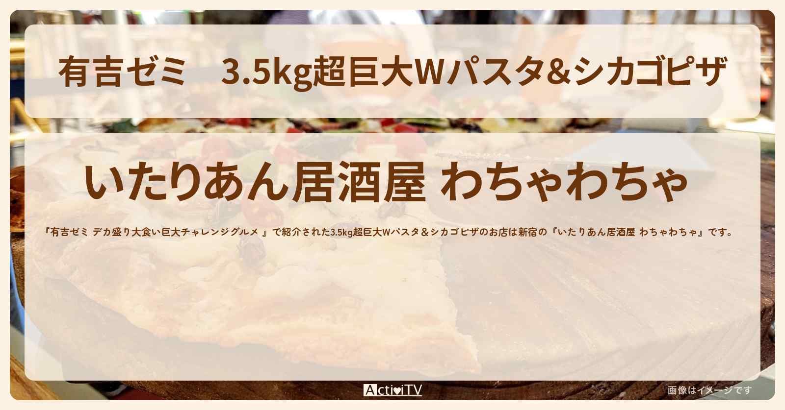 3.5kg超巨大Wパスタ＆シカゴピザ『わちゃわちゃ』新宿のお店の場所「ギャル曽根 vs チャレンジグルメ」2024/3/10放送
