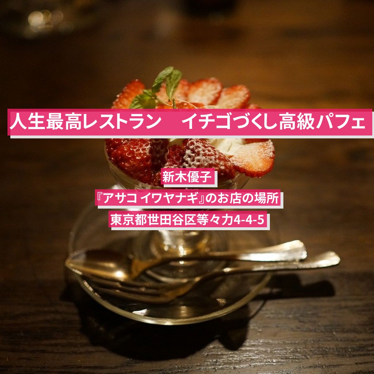 【人生最高レストラン】イチゴづくし高級パフェ　新木優子『アサコ イワヤナギ』のお店の場所