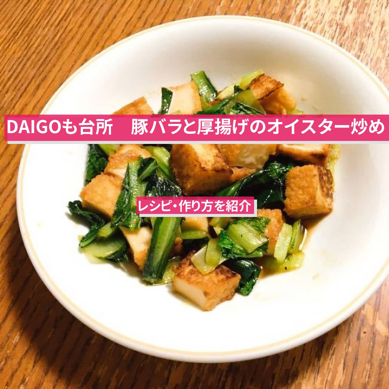 【DAIGOも台所】『豚バラと厚揚げのオイスター炒め』のレシピ・作り方を紹介〔ダイゴも台所〕