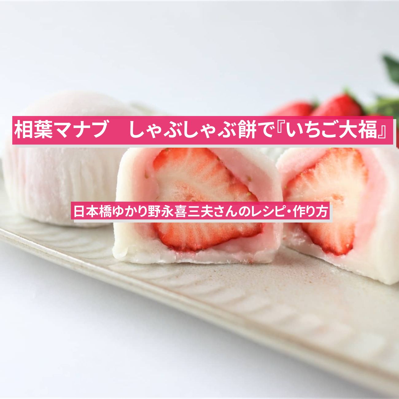 【相葉マナブ】しゃぶしゃぶ餅で『いちご大福』日本橋ゆかり野永喜三夫さんのレシピ・作り方