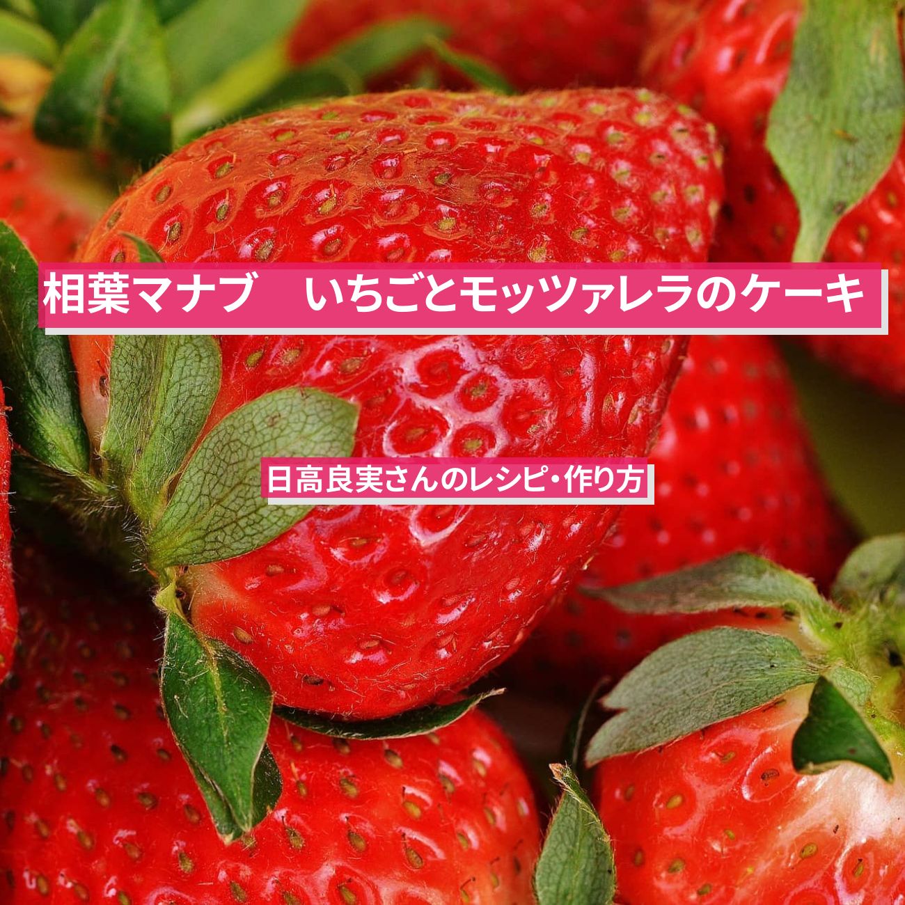 【相葉マナブ】『いちごとモッツァレラのケーキ』日高良実さんのレシピ・作り方
