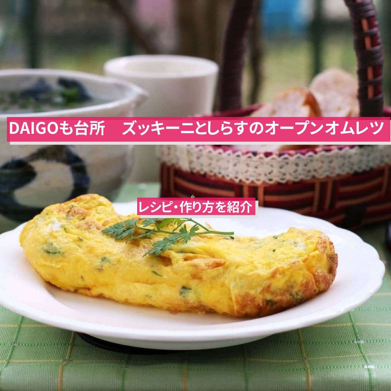 【DAIGOも台所】『ズッキーニとしらすのオープンオムレツ』のレシピ・作り方を紹介〔ダイゴも台所〕