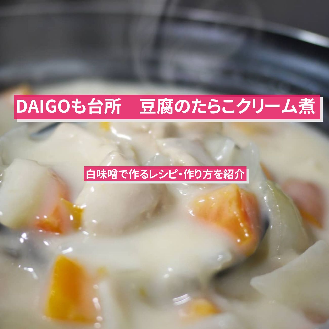 【DAIGOも台所】『豆腐のたらこクリーム煮』のレシピ・作り方を紹介〔ダイゴも台所〕