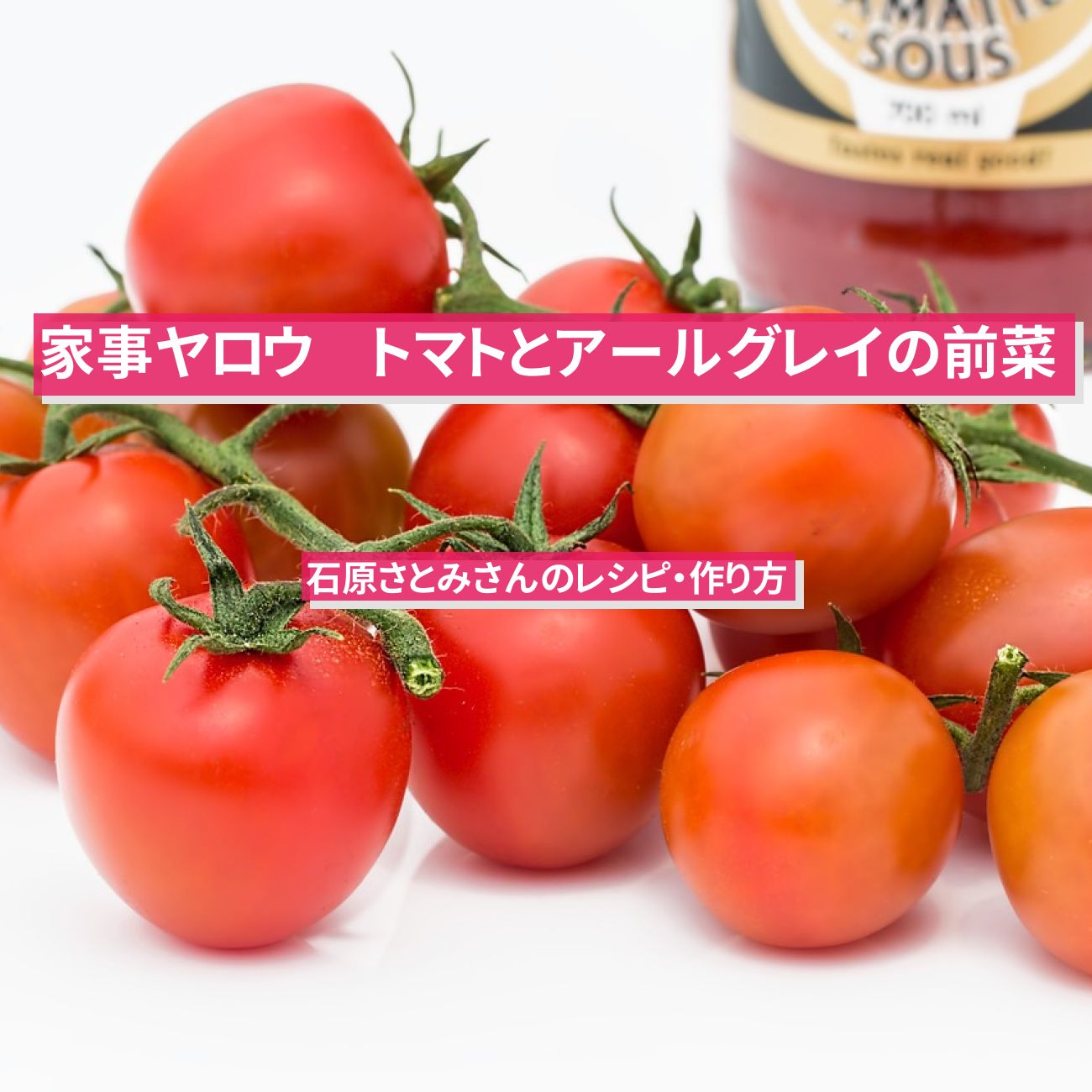 【家事ヤロウ】『トマトとアールグレイ紅茶の前菜』石原さとみさんのレシピ・作り方