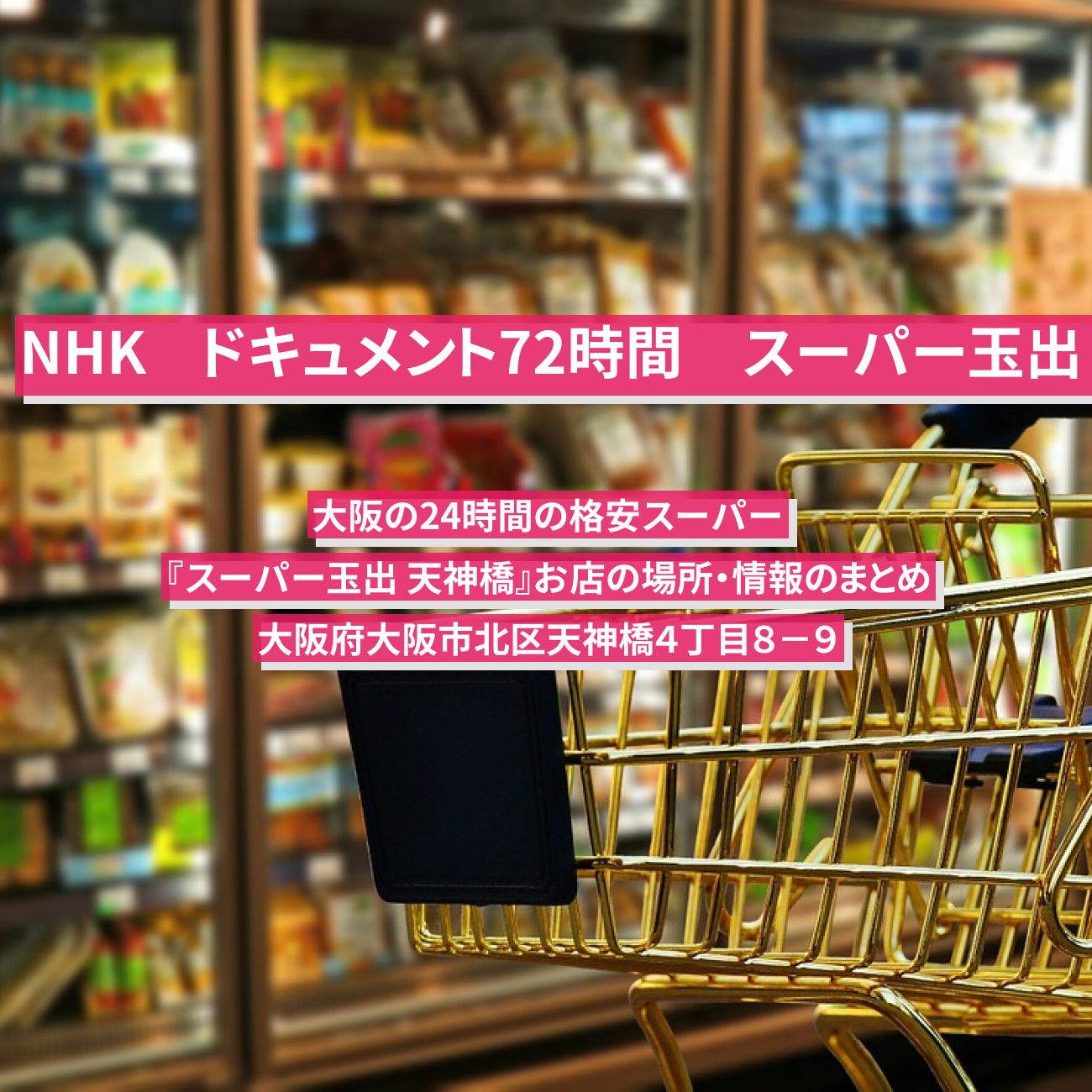 【NHK ドキュメント72時間】大阪の24時間の格安スーパー『スーパー玉出 天神橋』お店の場所・情報のまとめ