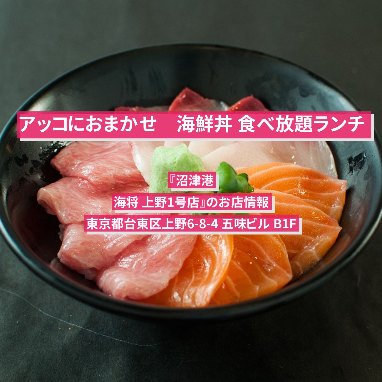 【アッコにおまかせ】海鮮丼 食べ放題ランチ『沼津港　海将 上野1号店』のお店情報