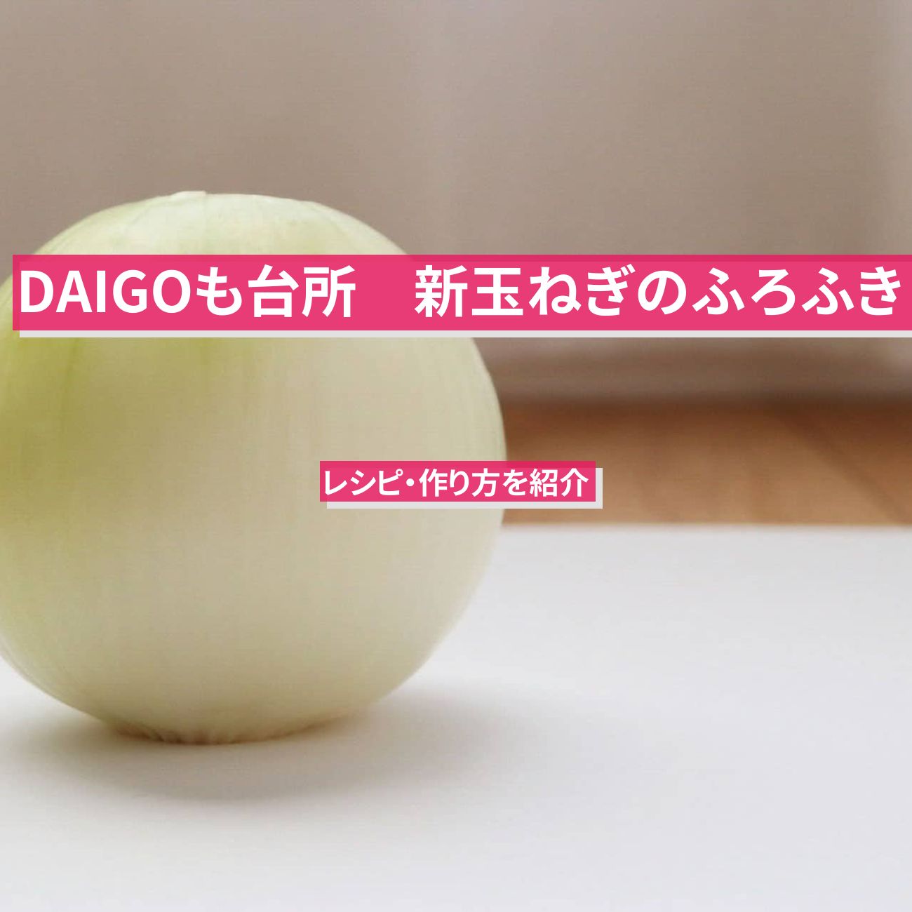 【DAIGOも台所】『新玉ねぎのふろふき』のレシピ・作り方を紹介〔ダイゴも台所〕
