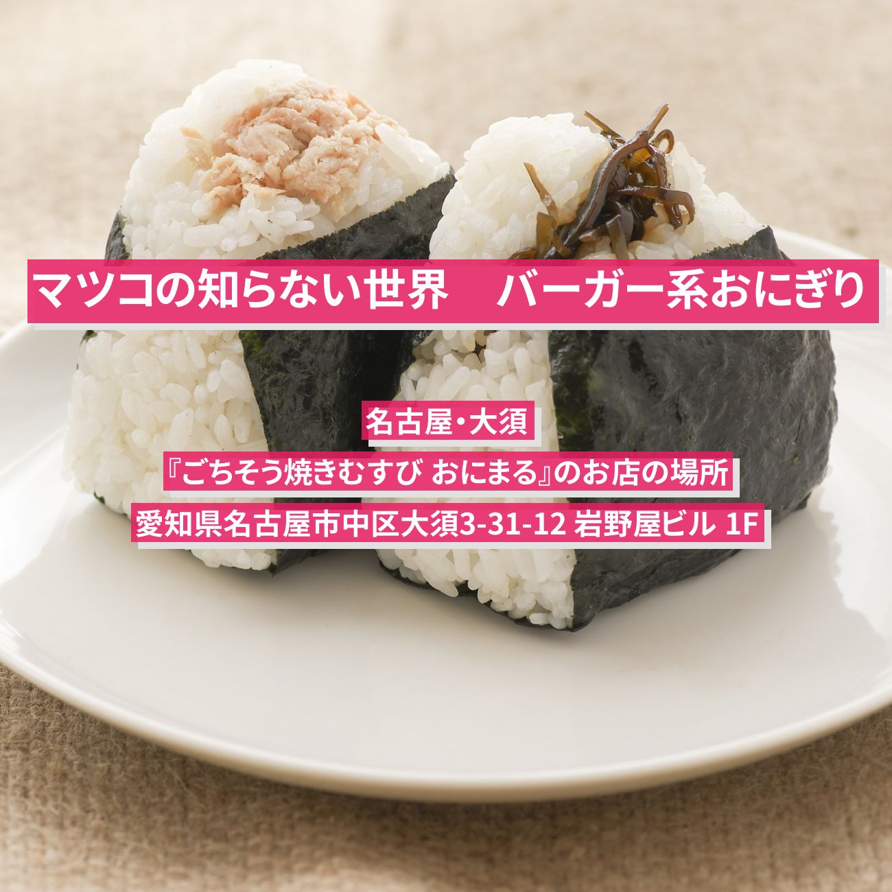 【マツコの知らない世界】バーガー系おにぎり『ごちそう焼きむすび おにまる』名古屋・大須のお店の場所
