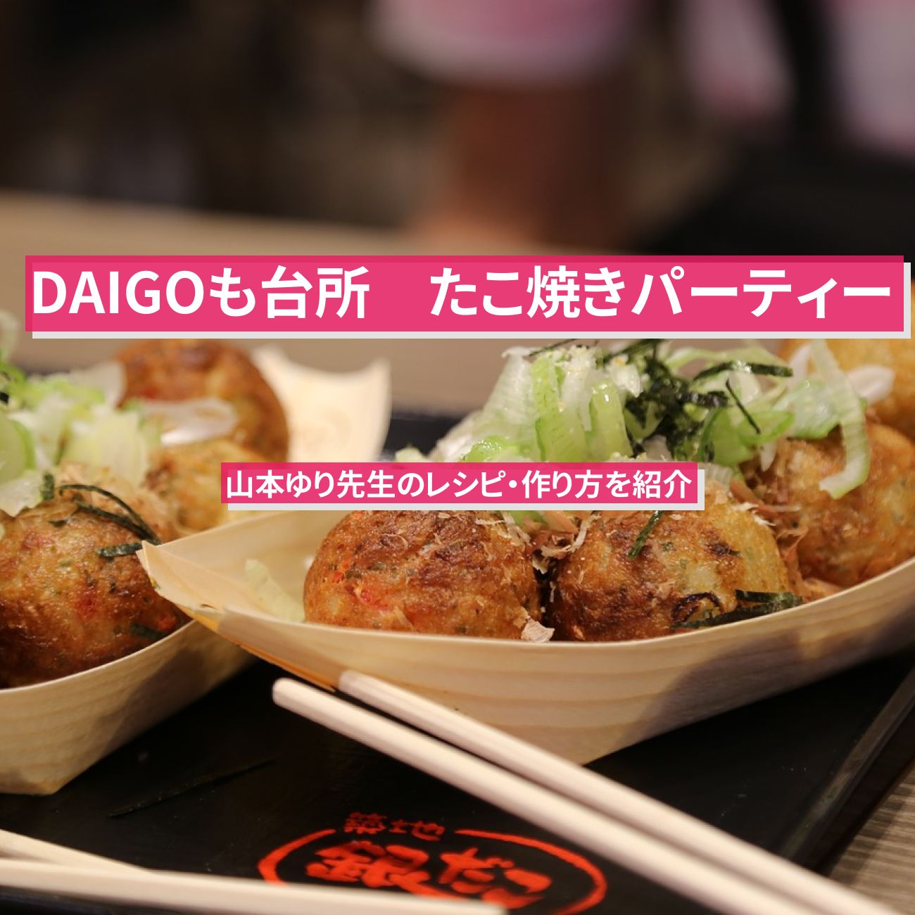 【DAIGOも台所】『たこ焼きパーティー』山本ゆり先生のレシピ・作り方を紹介〔ダイゴも台所〕