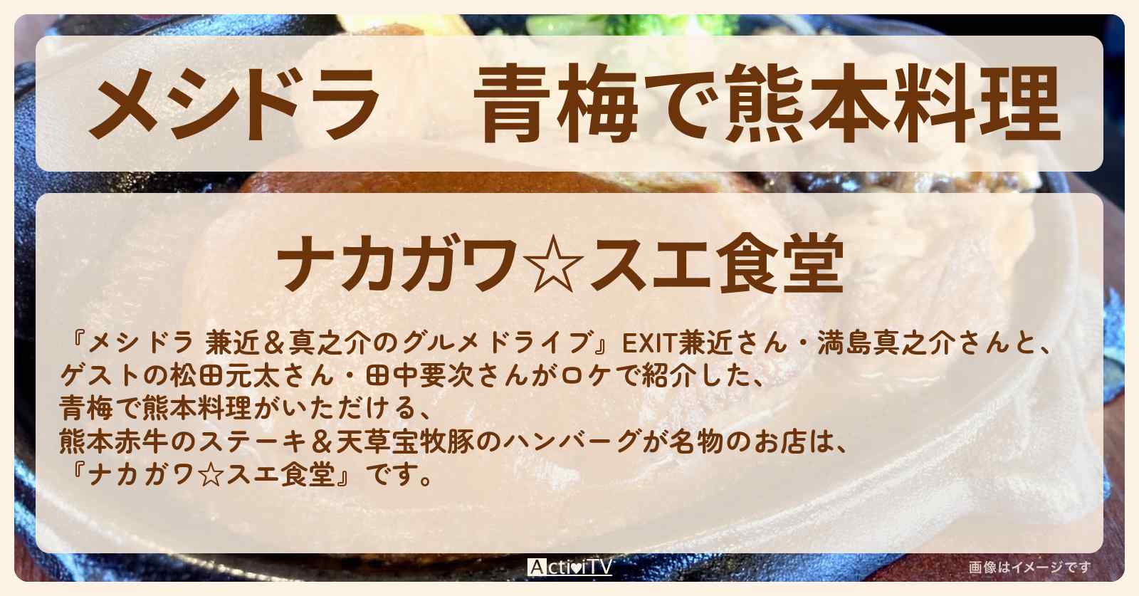 青梅で熊本料理　熊本赤牛のステーキ＆天草宝牧豚のハンバーグ『ナカガワ☆スエ食堂』のお店情報〔EXIT兼近・満島真之介・松田元太・田中要次〕