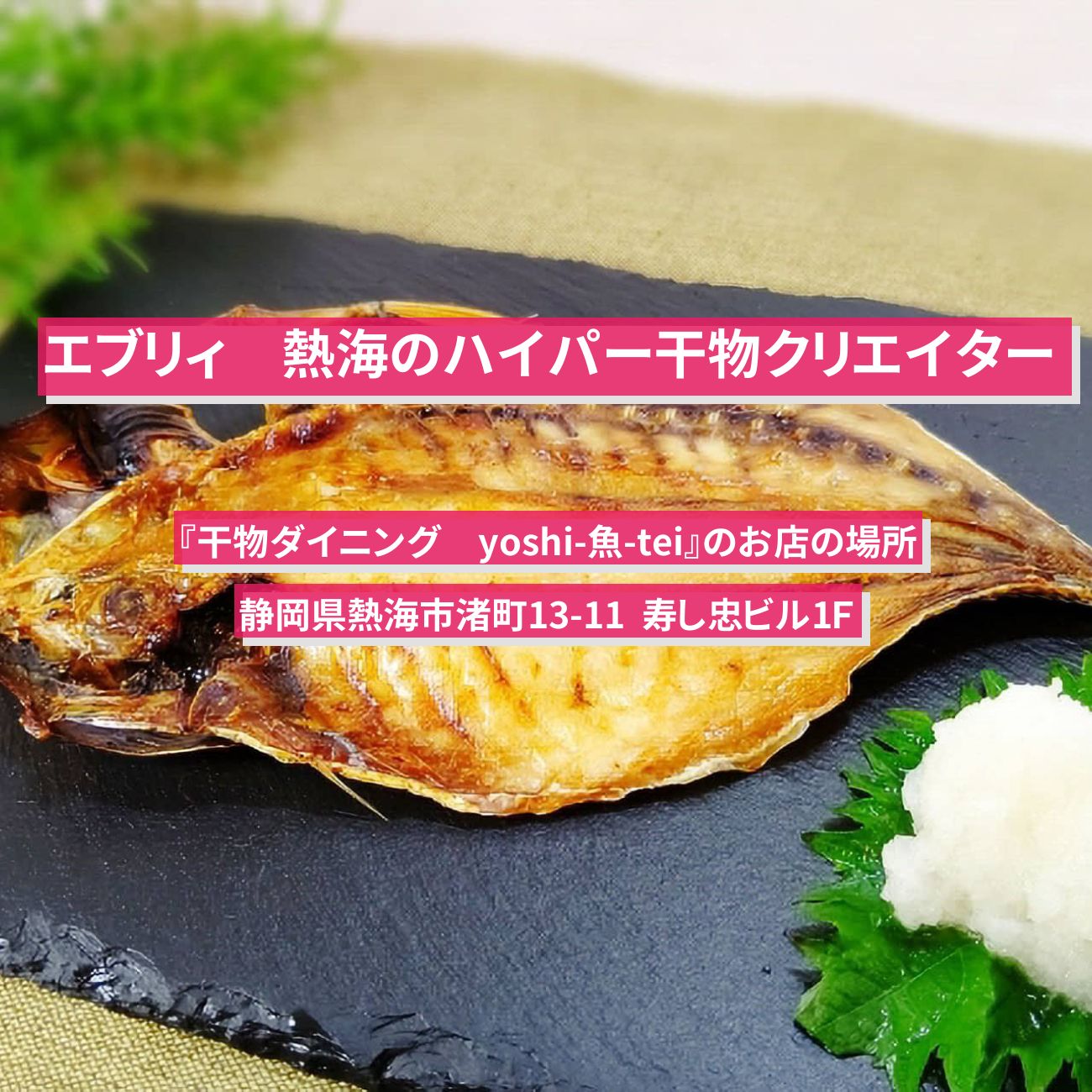 【エブリィ】熱海のハイパー干物クリエイター・海鮮丼『干物ダイニング　yoshi-魚-tei』のお店の場所〔every〕
