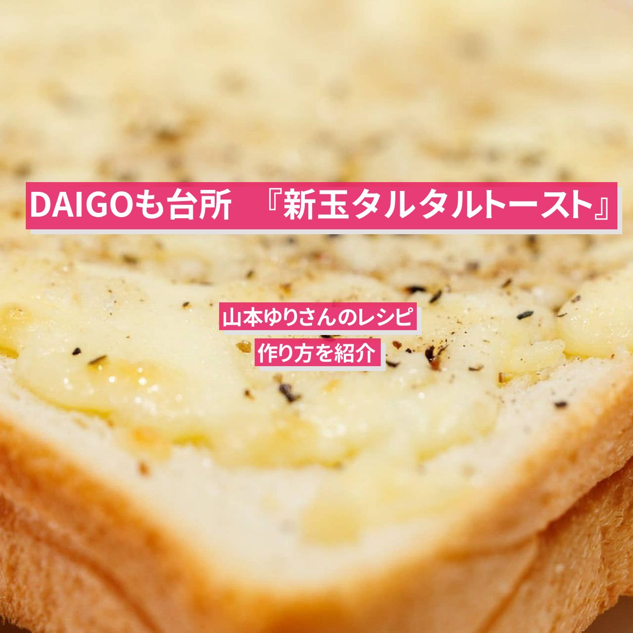 【DAIGOも台所】『新玉タルタルトースト』山本ゆりさんのレシピ・作り方を紹介〔ダイゴも台所〕