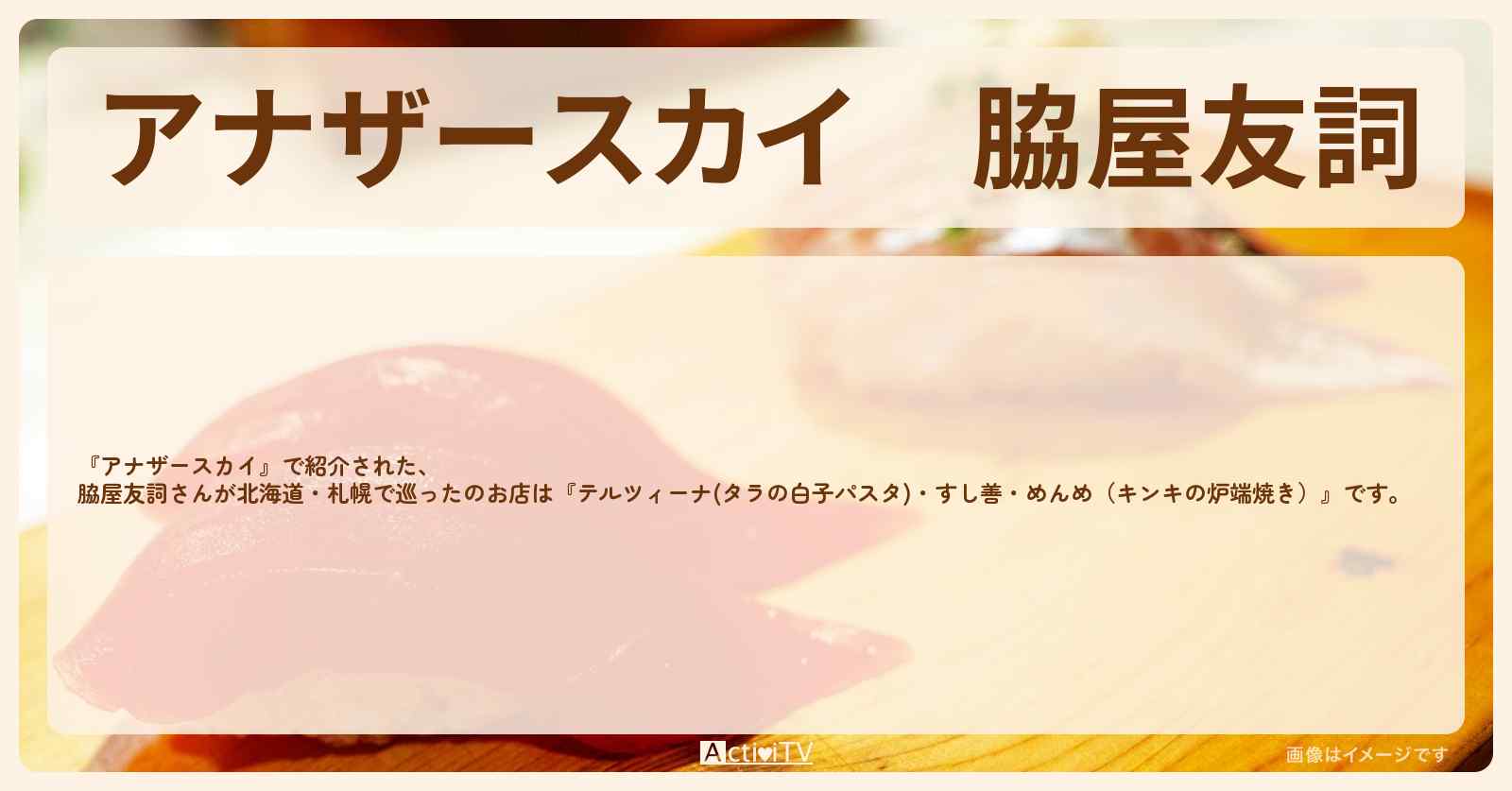 脇屋友詞　北海道・札幌で巡った『テルツィーナ(タラの白子パスタ)・すし善・めんめ（キンキの炉端焼き）』のロケ地・スポットお店のまとめ
