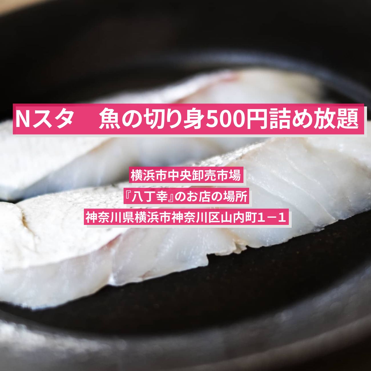 【Nスタ】魚の切り身500円詰め放題『八丁幸』横浜市中央卸売市場のお店の場所