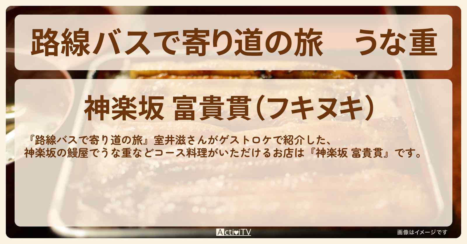 うな重　神楽坂の鰻屋『神楽坂 富貴貫』のお店の場所〔室井滋〕